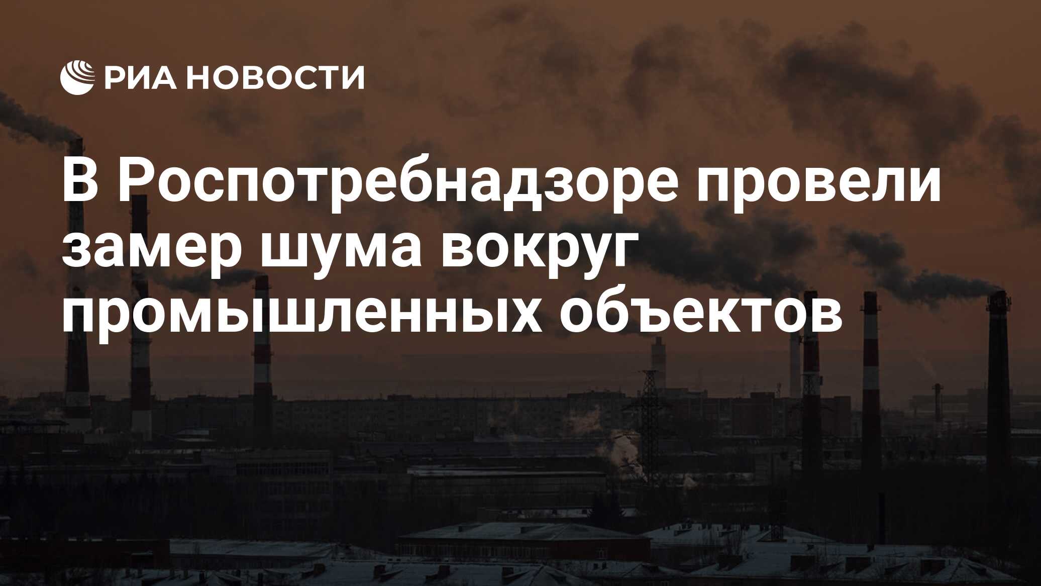 В Роспотребнадзоре провели замер шума вокруг промышленных объектов - РИА  Новости, 03.03.2020