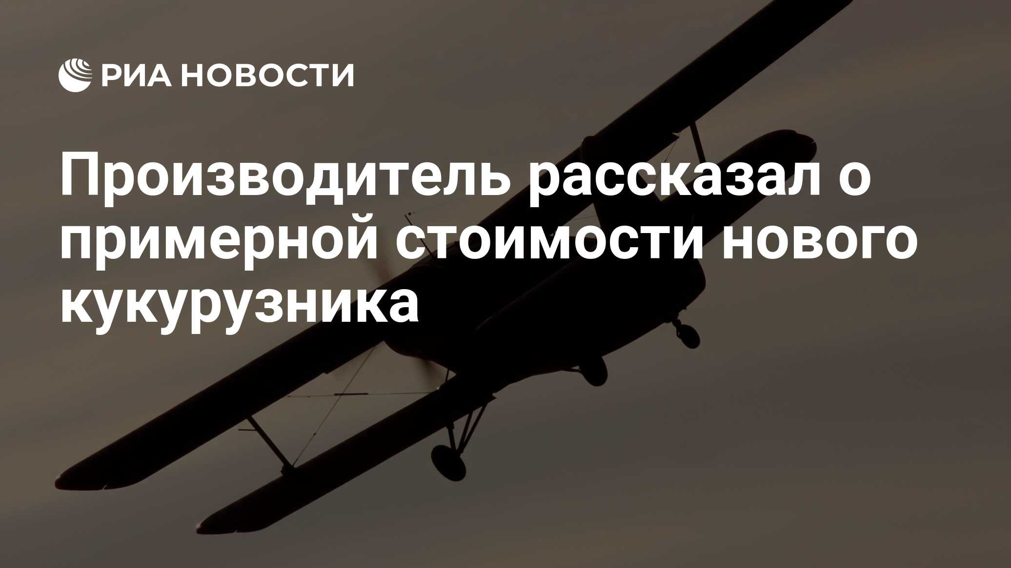 Производитель рассказал о примерной стоимости нового кукурузника - РИА  Новости, 03.03.2020