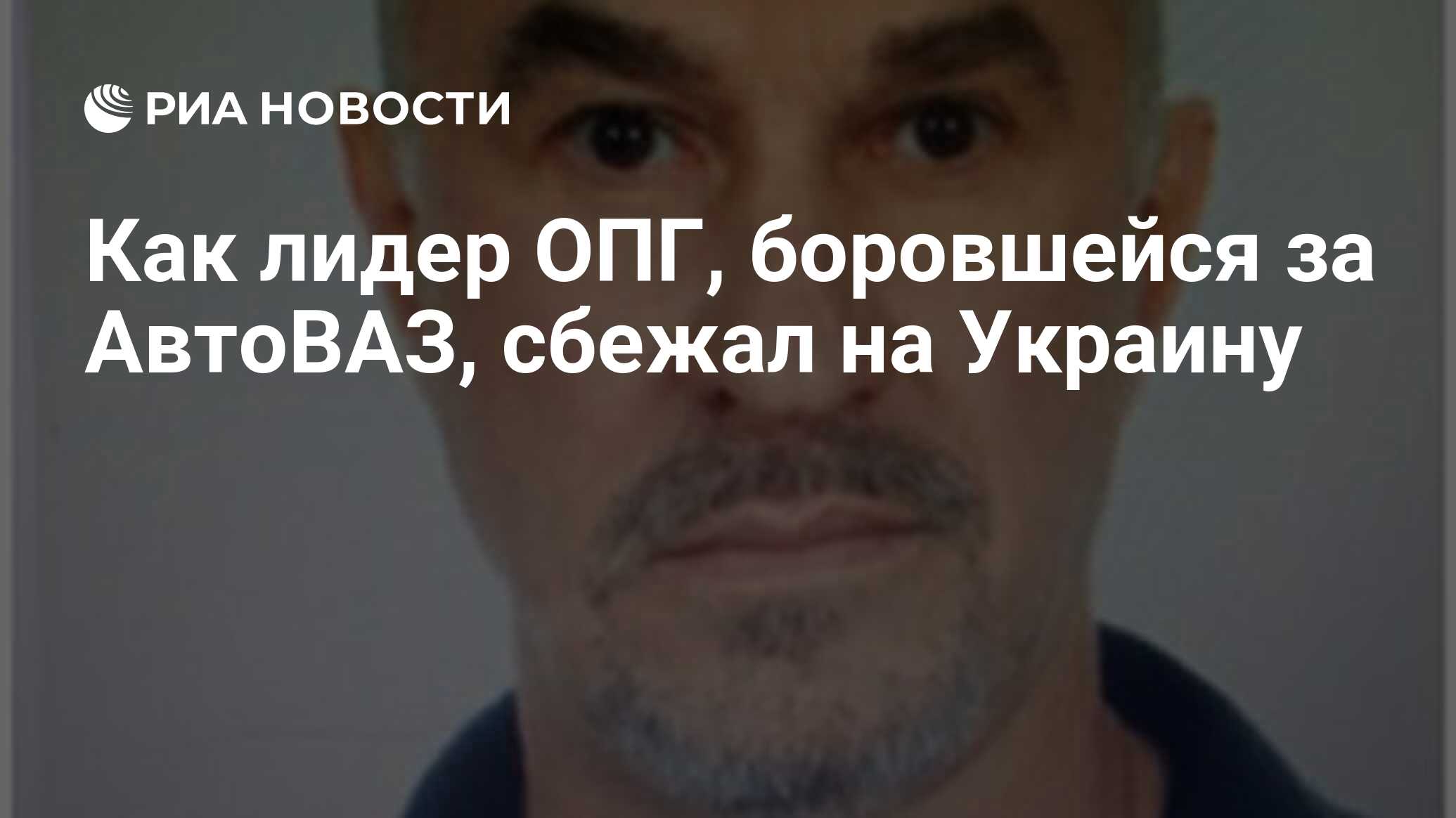 Как лидер ОПГ, боровшейся за АвтоВАЗ, сбежал на Украину - РИА Новости,  25.11.2019