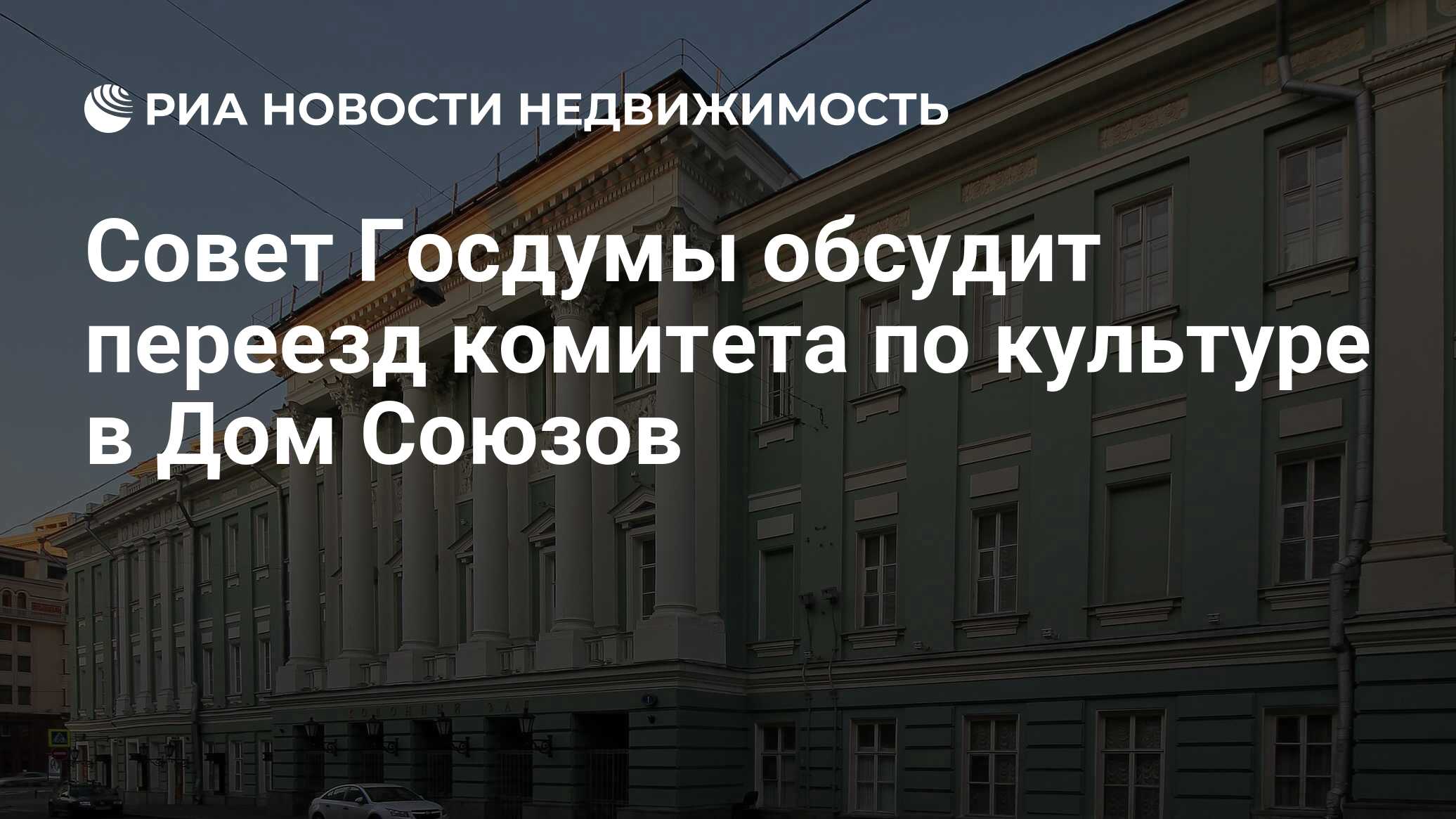 Совет Госдумы обсудит переезд комитета по культуре в Дом Союзов -  Недвижимость РИА Новости, 03.12.2019