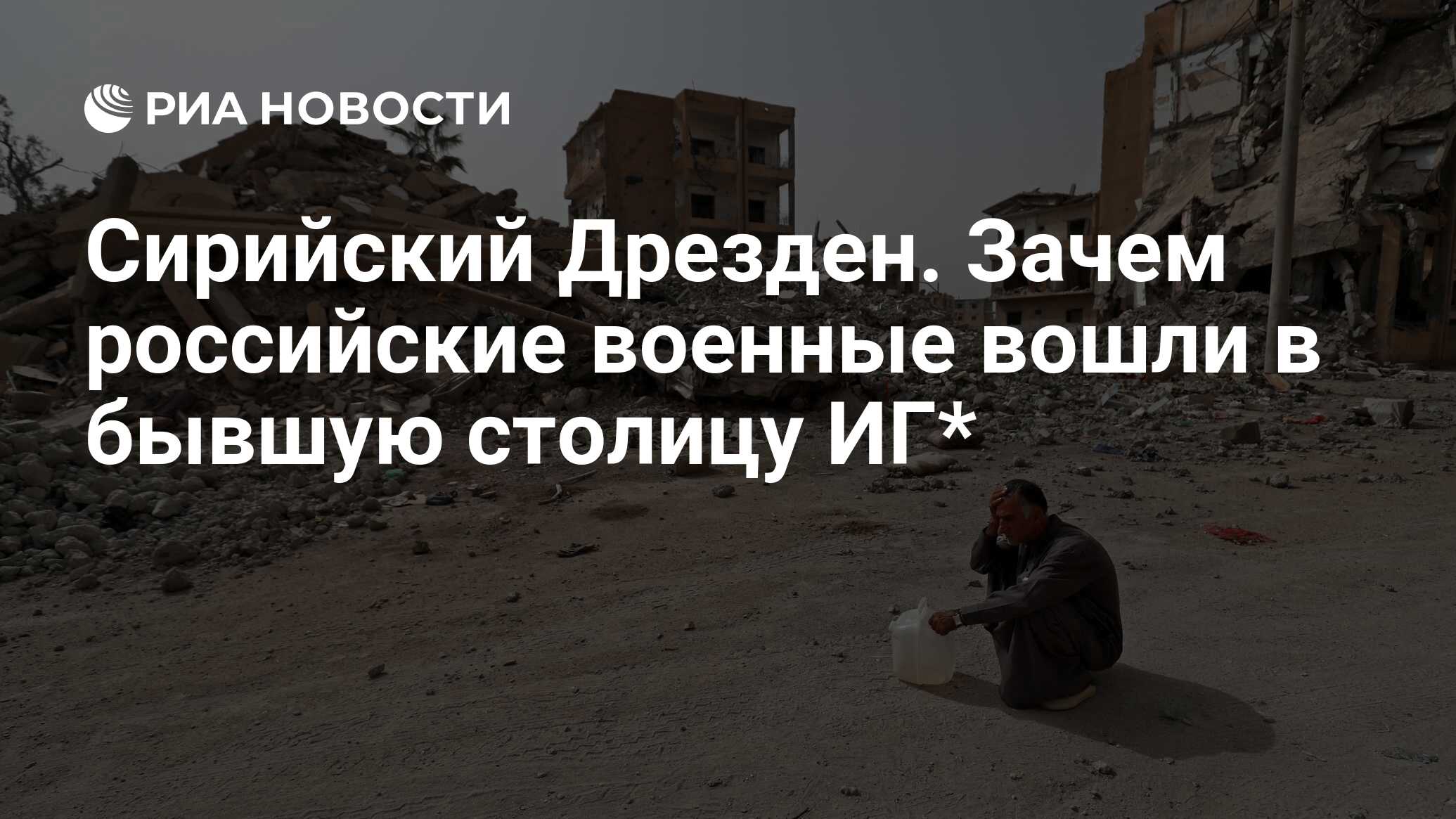 Сирийский Дрезден. Зачем российские военные вошли в бывшую столицу ИГ* -  РИА Новости, 10.12.2019