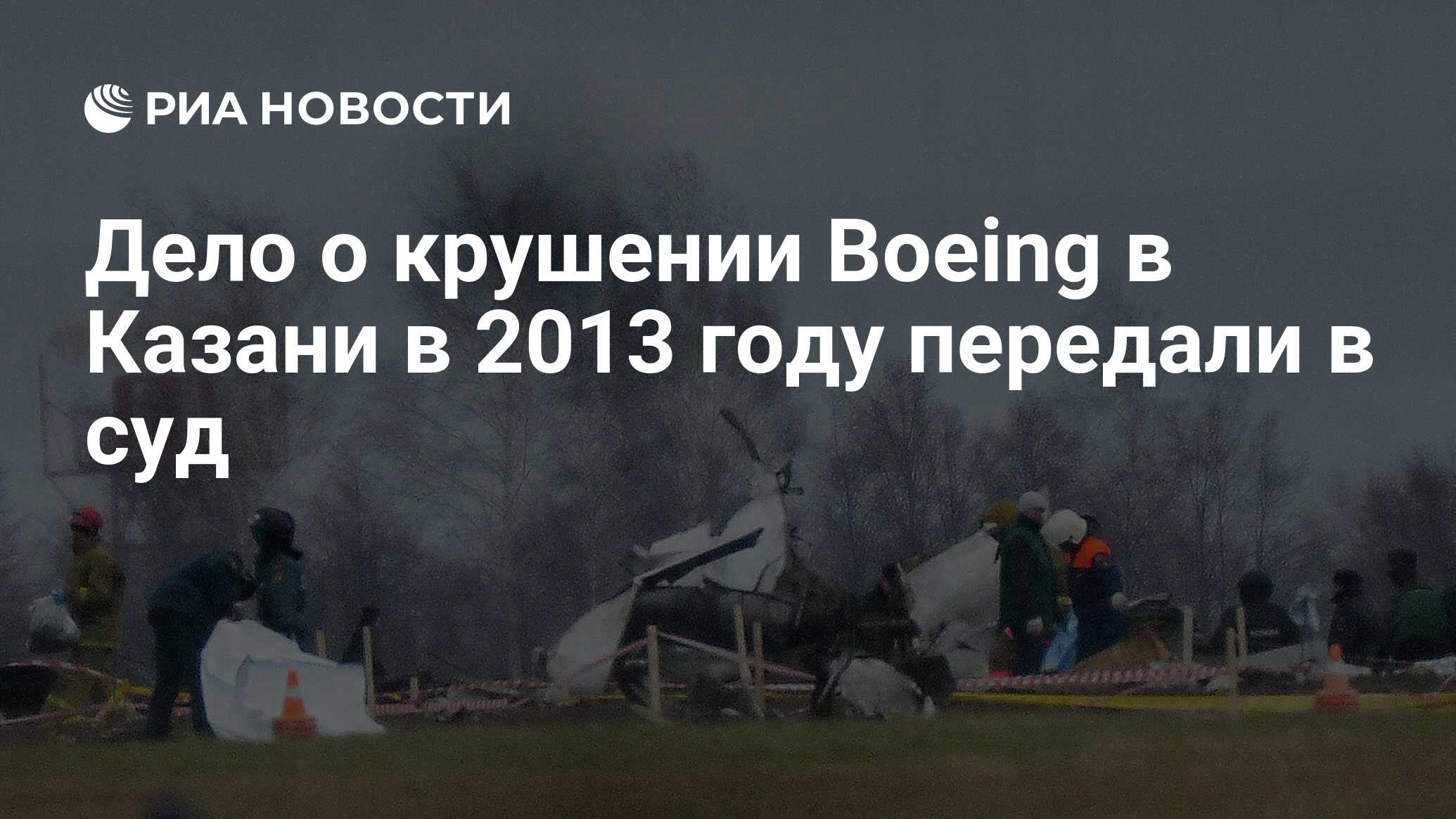 Дело о крушении Boeing в Казани в 2013 году передали в суд - РИА Новости,  12.12.2019