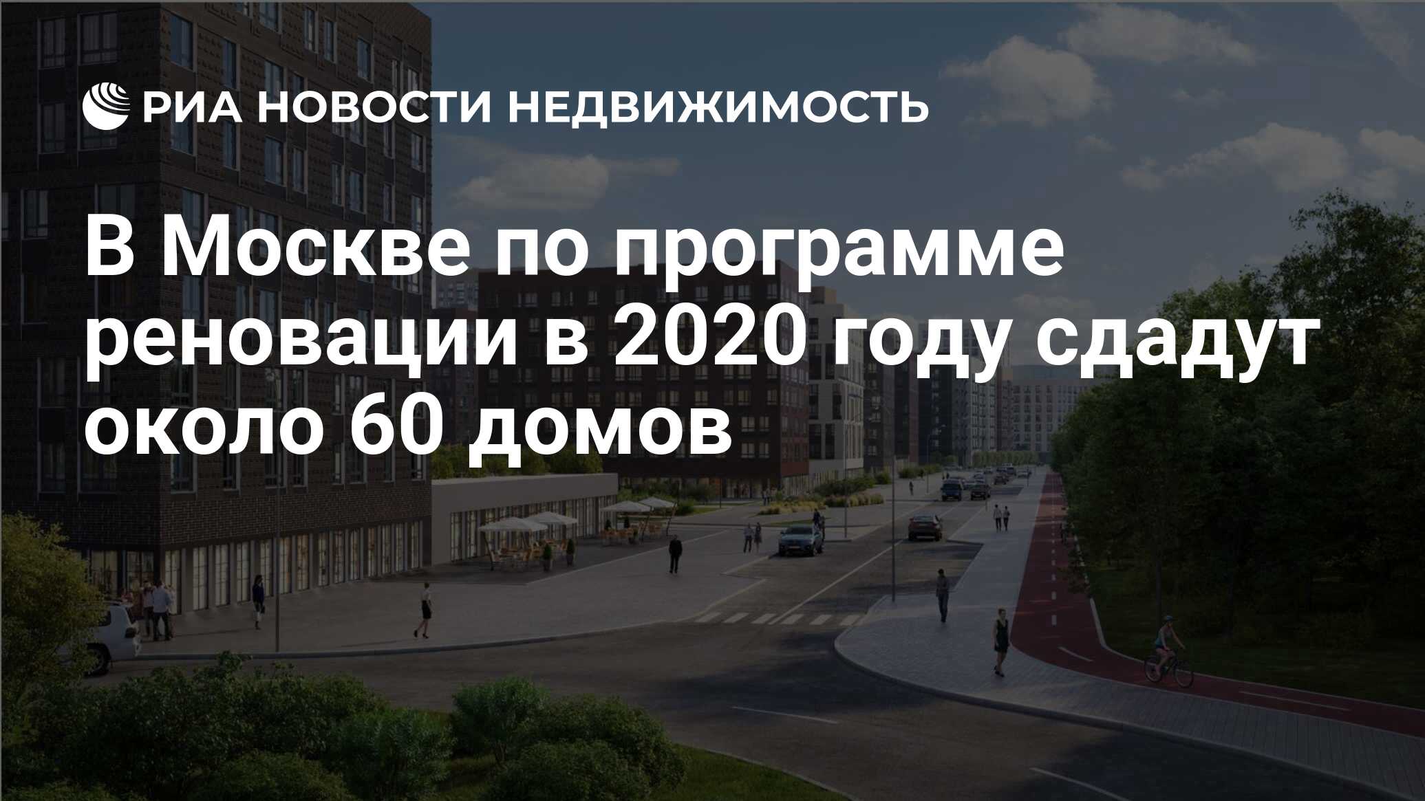 В Москве по программе реновации в 2020 году сдадут около 60 домов -  Недвижимость РИА Новости, 16.12.2019