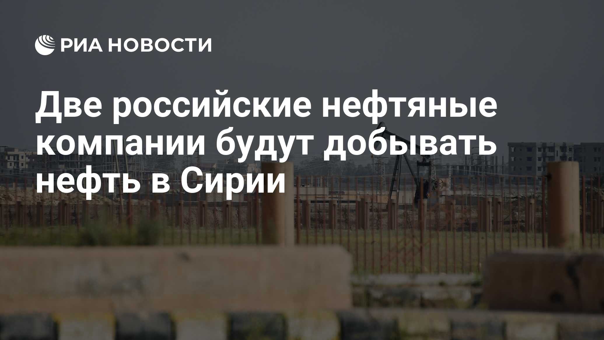 Две российские нефтяные компании будут добывать нефть в Сирии - РИА  Новости, 03.03.2020