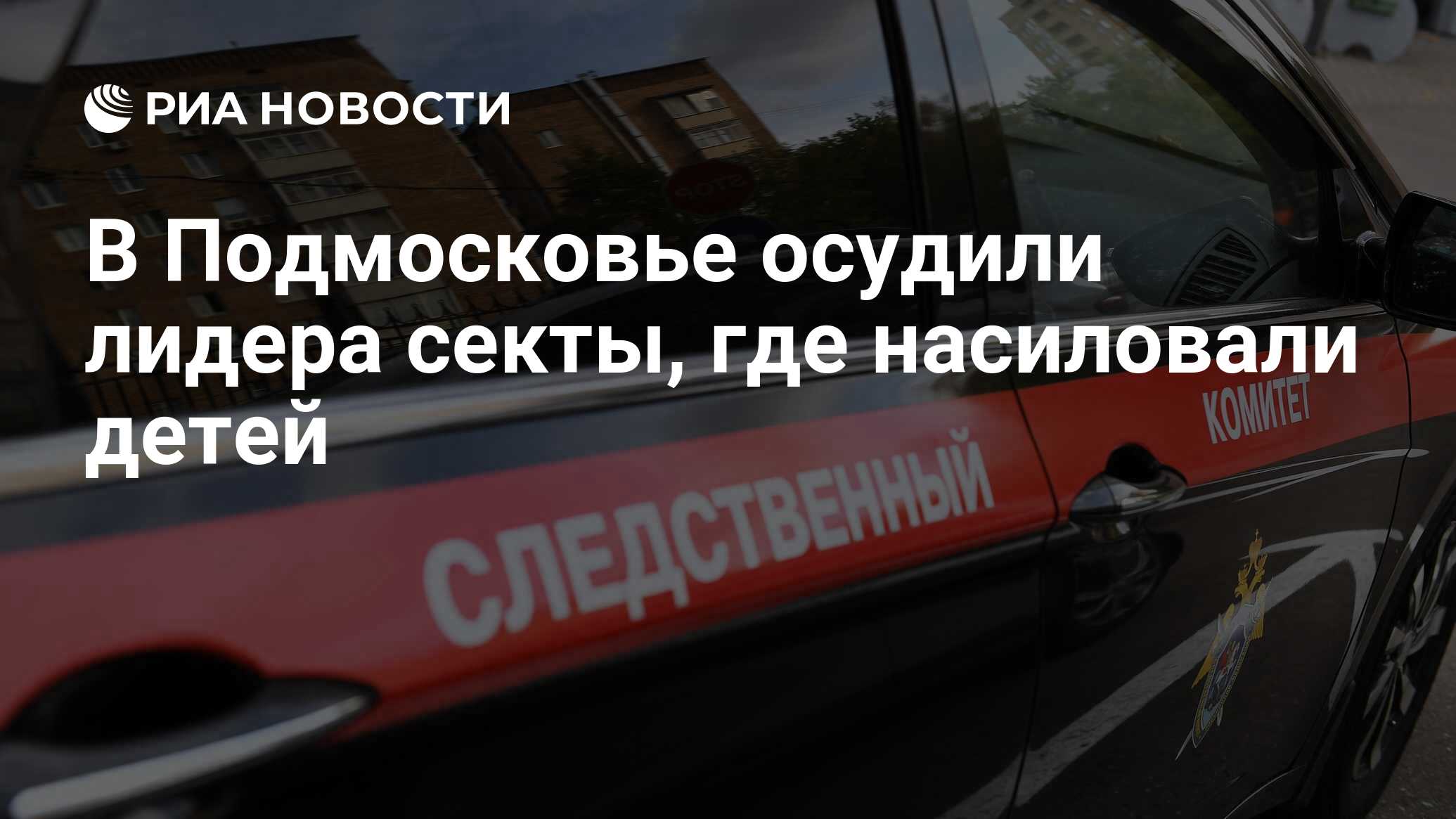 В Подмосковье осудили лидера секты, где насиловали детей - РИА Новости,  15.03.2021