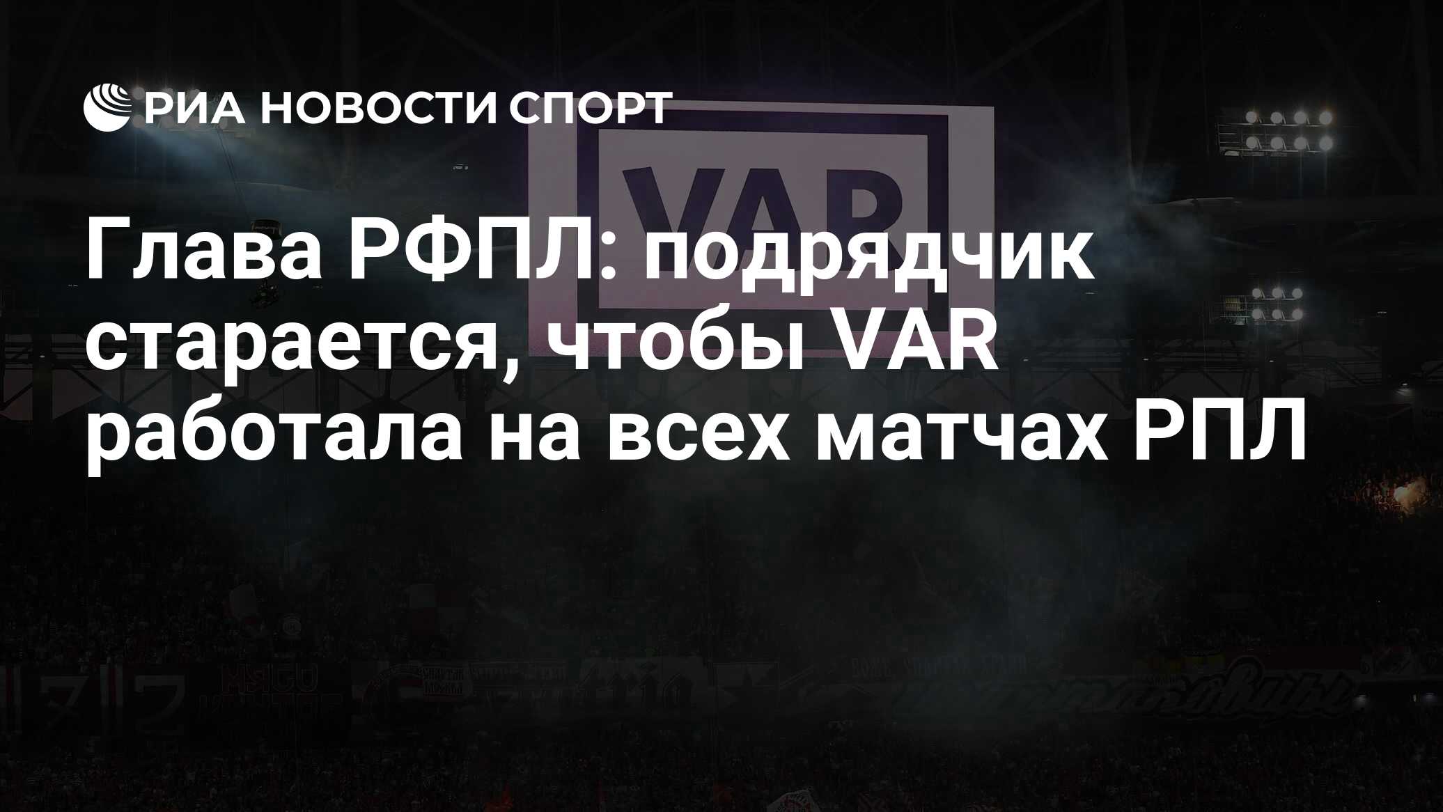 Глава РФПЛ: подрядчик старается, чтобы VAR работала на всех матчах РПЛ -  РИА Новости Спорт, 17.12.2019