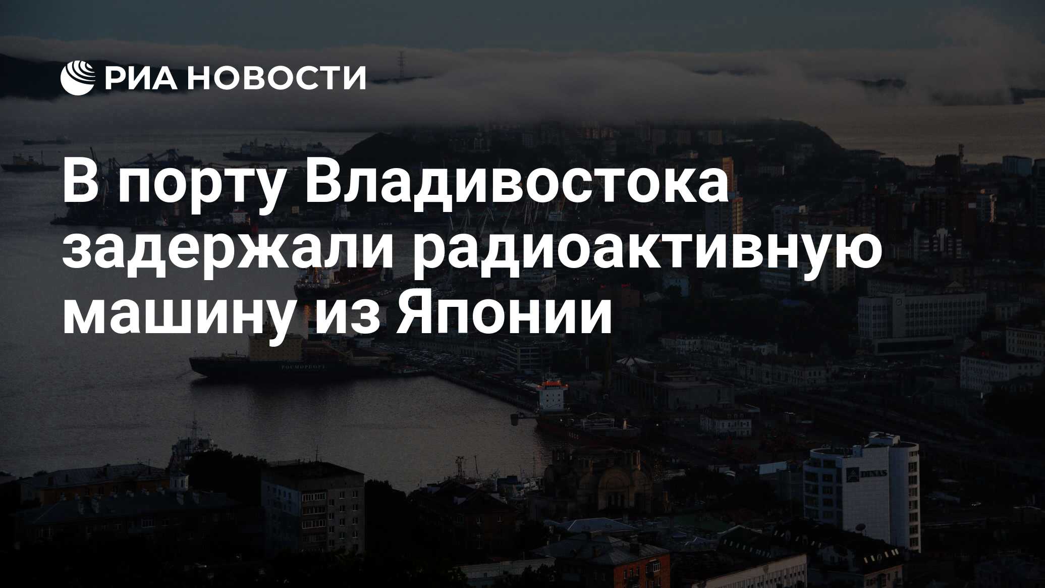 В порту Владивостока задержали радиоактивную машину из Японии - РИА  Новости, 03.03.2020