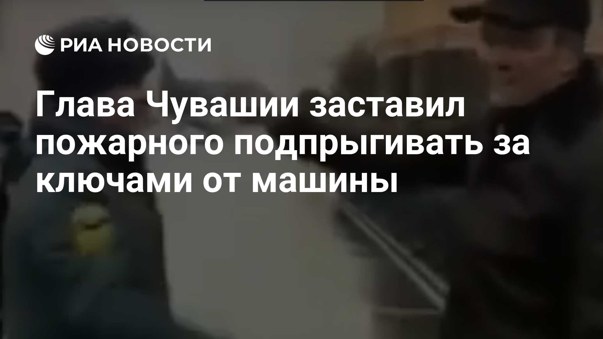 Глава Чувашии заставил пожарного подпрыгивать за ключами от машины - РИА  Новости, 24.01.2020