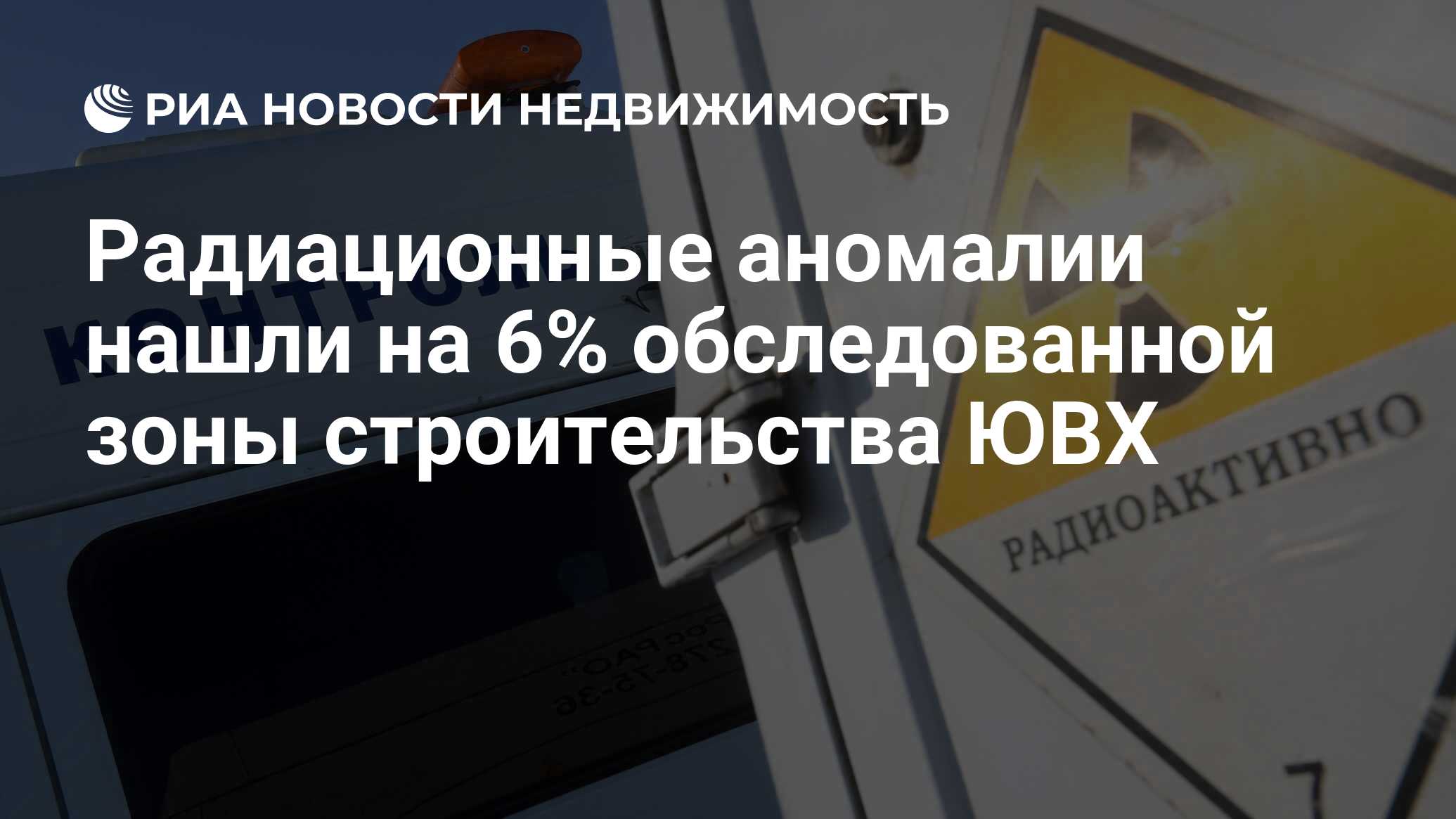 Радиационные аномалии нашли на 6% обследованной зоны строительства ЮВХ -  Недвижимость РИА Новости, 30.01.2020