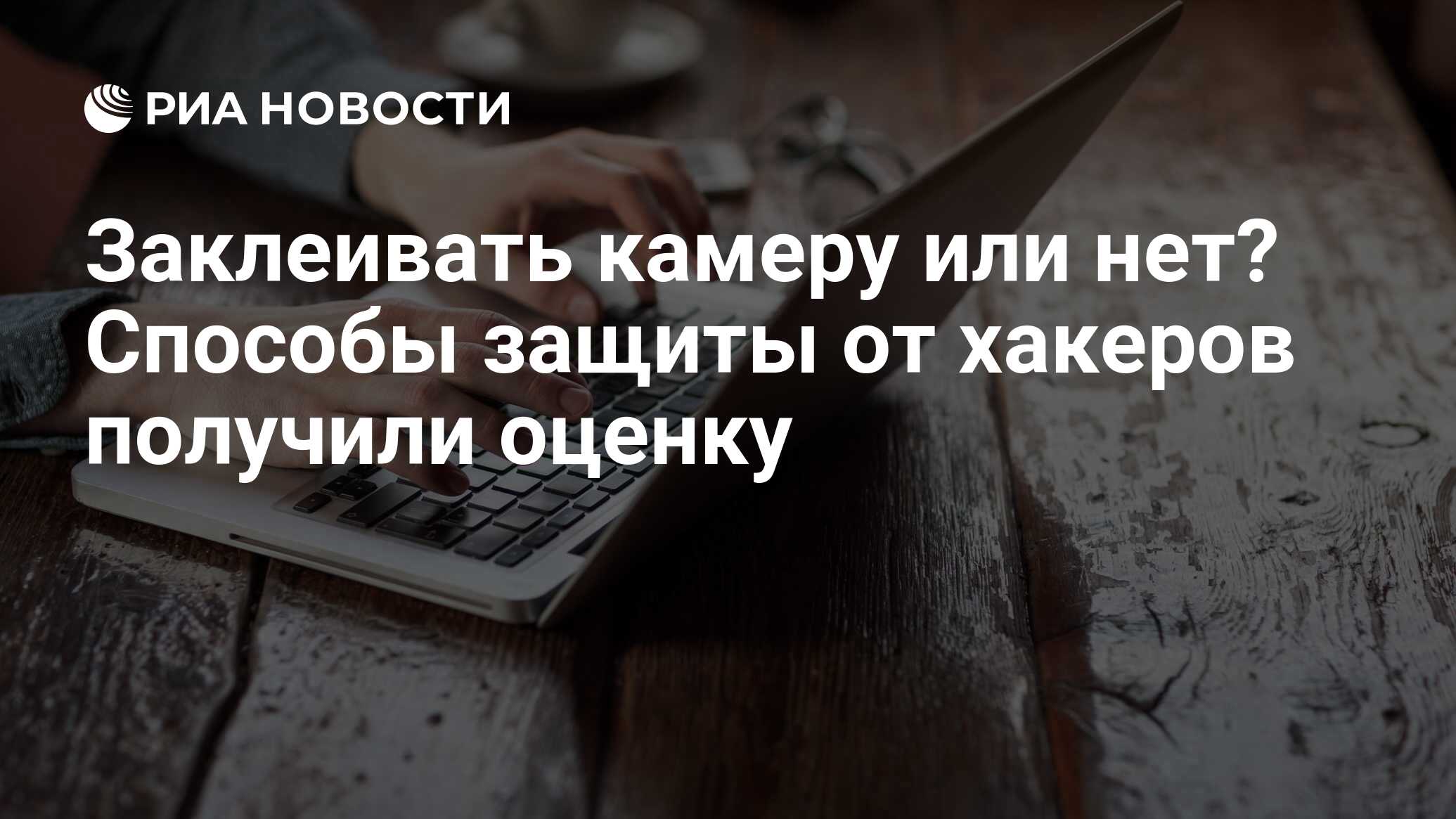 Заклеивать камеру или нет? Способы защиты от хакеров получили оценку - РИА  Новости, 15.02.2020