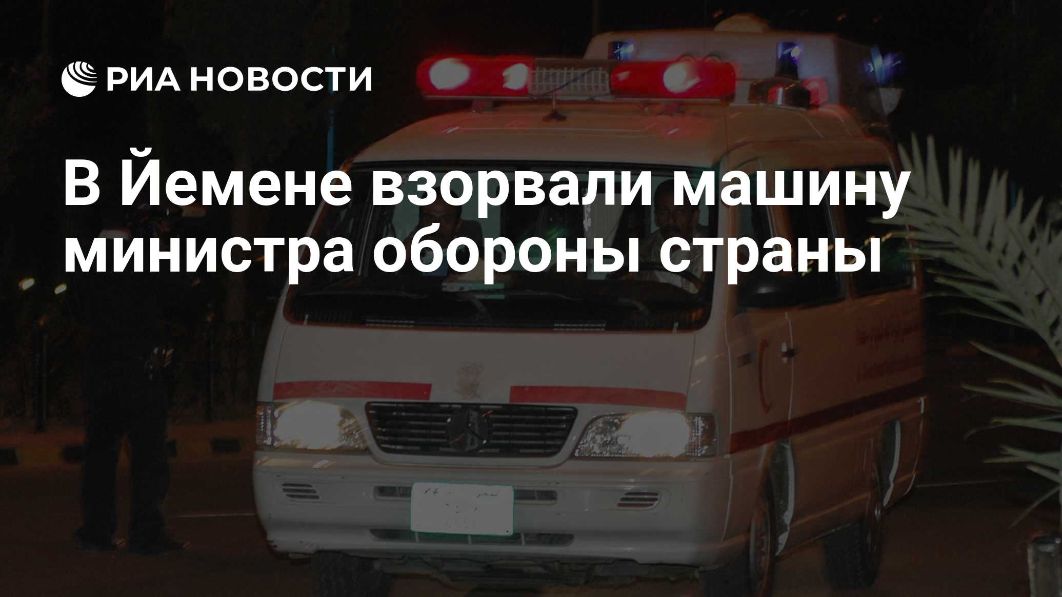 В Йемене взорвали машину министра обороны страны - РИА Новости, 19.02.2020