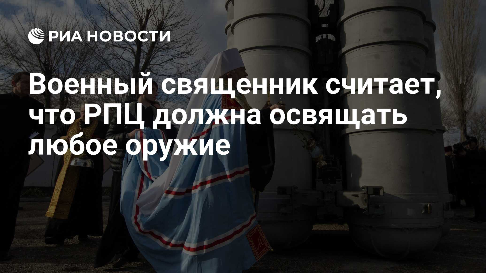 Военный священник считает, что РПЦ должна освящать любое оружие - РИА  Новости, 15.03.2021