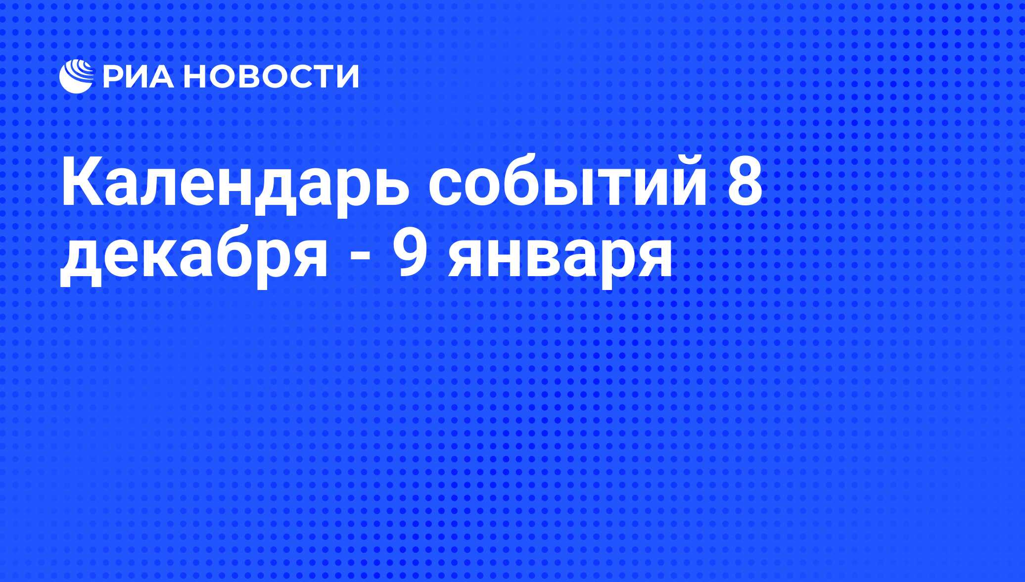 Календарь событий 8 декабря - 9 января - РИА Новости, 05.12.2008