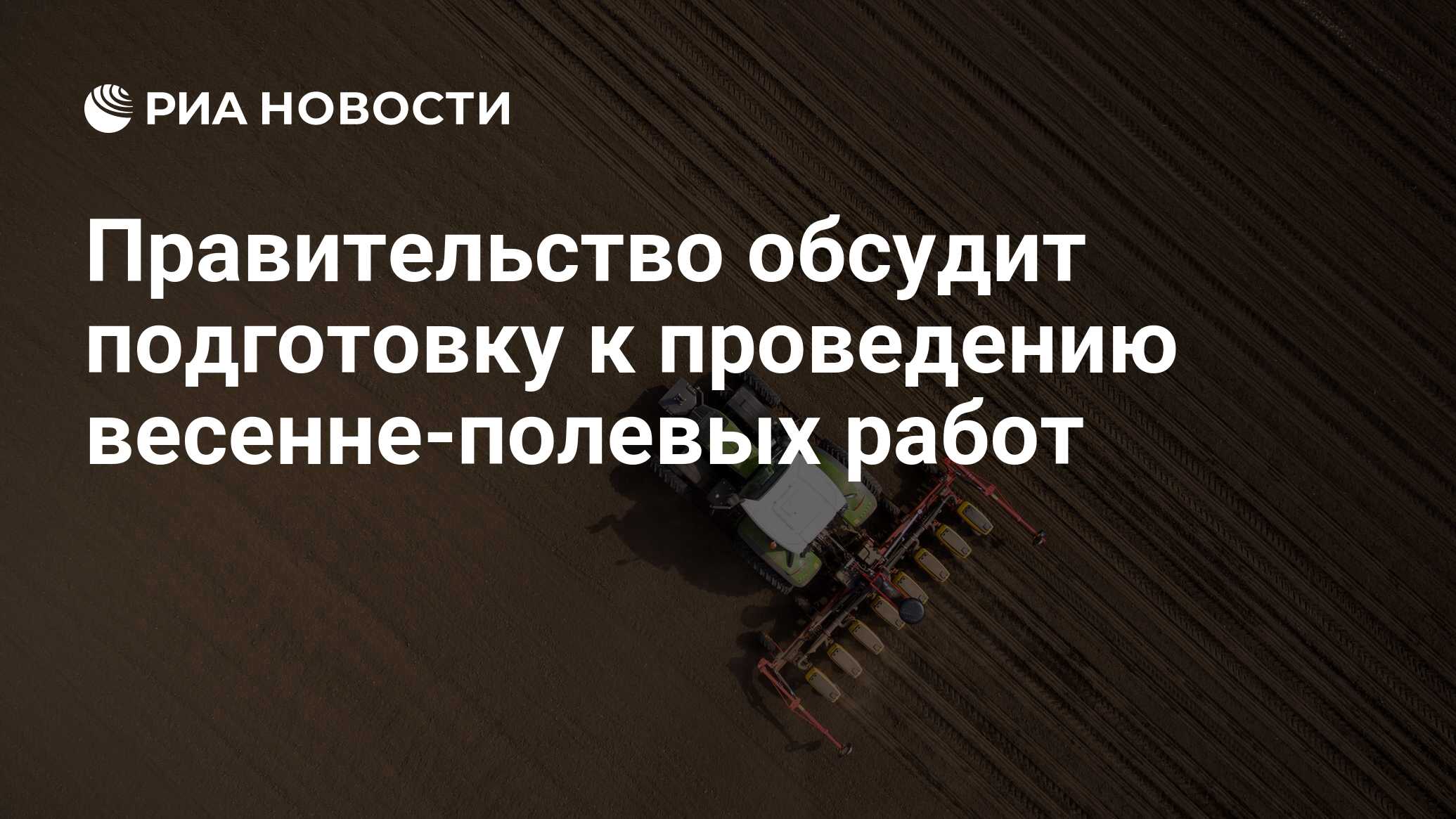 Правительство обсудит подготовку к проведению весенне-полевых работ - РИА  Новости, 05.03.2020