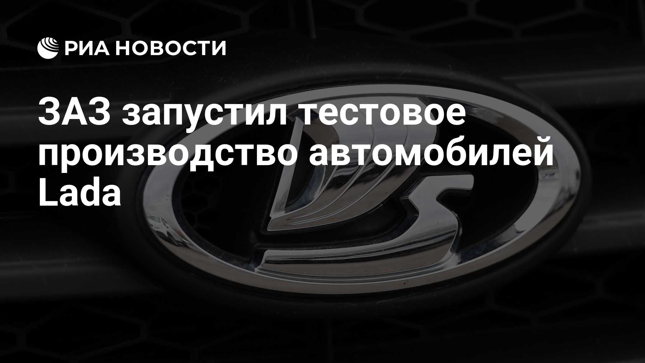 ЗАЗ запустил тестовое производство автомобилей Lada - РИА Новости,  07.03.2020