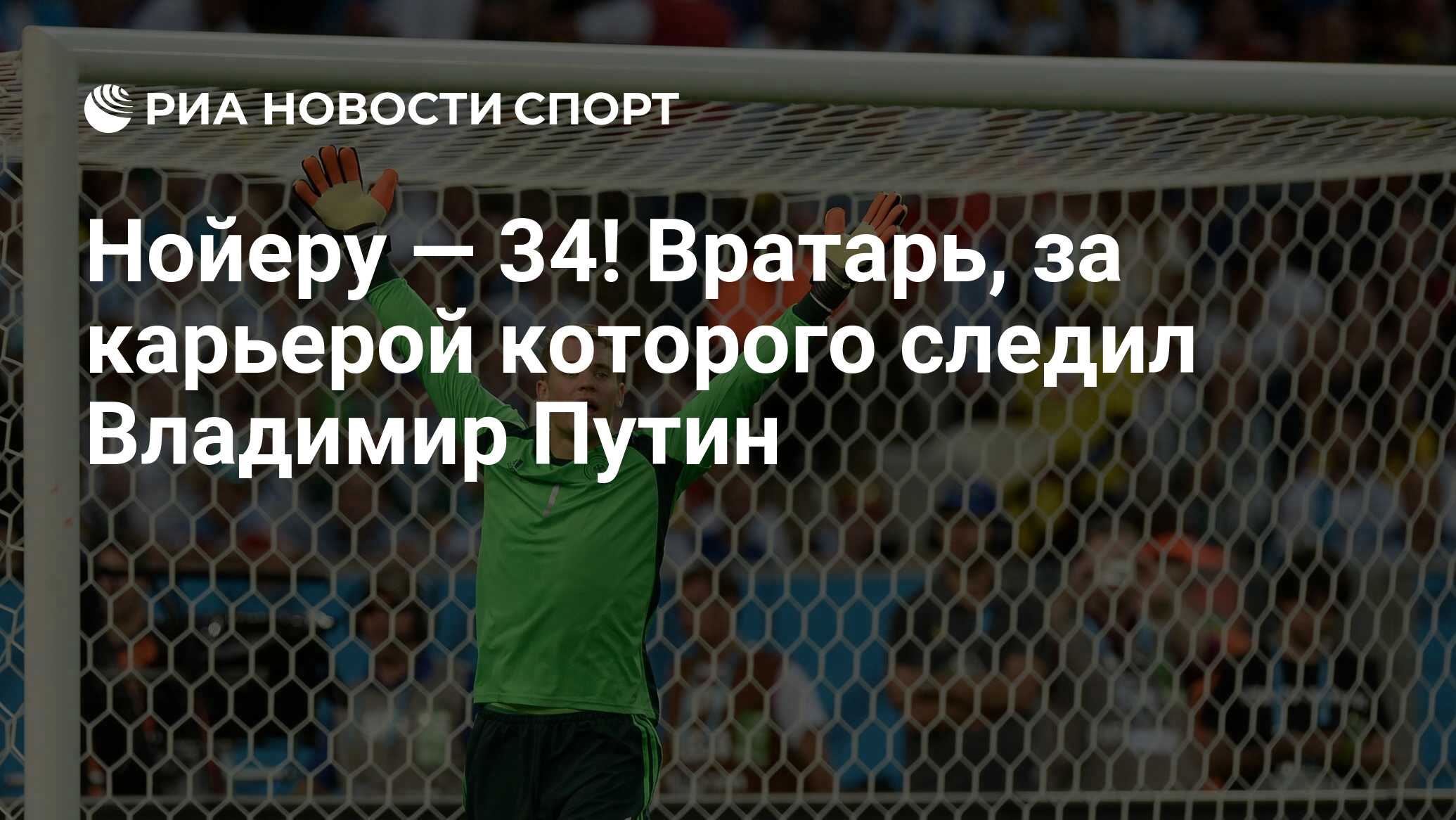 Нойеру — 34! Вратарь, за карьерой которого следил Владимир Путин - РИА  Новости Спорт, 28.03.2020