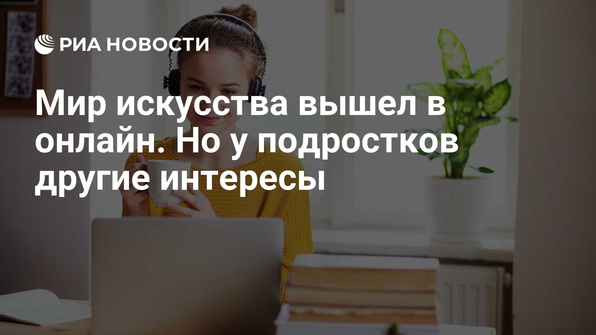 Мир искусства вышел в онлайн. Но у подростков другие интересы - РИА  Новости, 03.04.2020