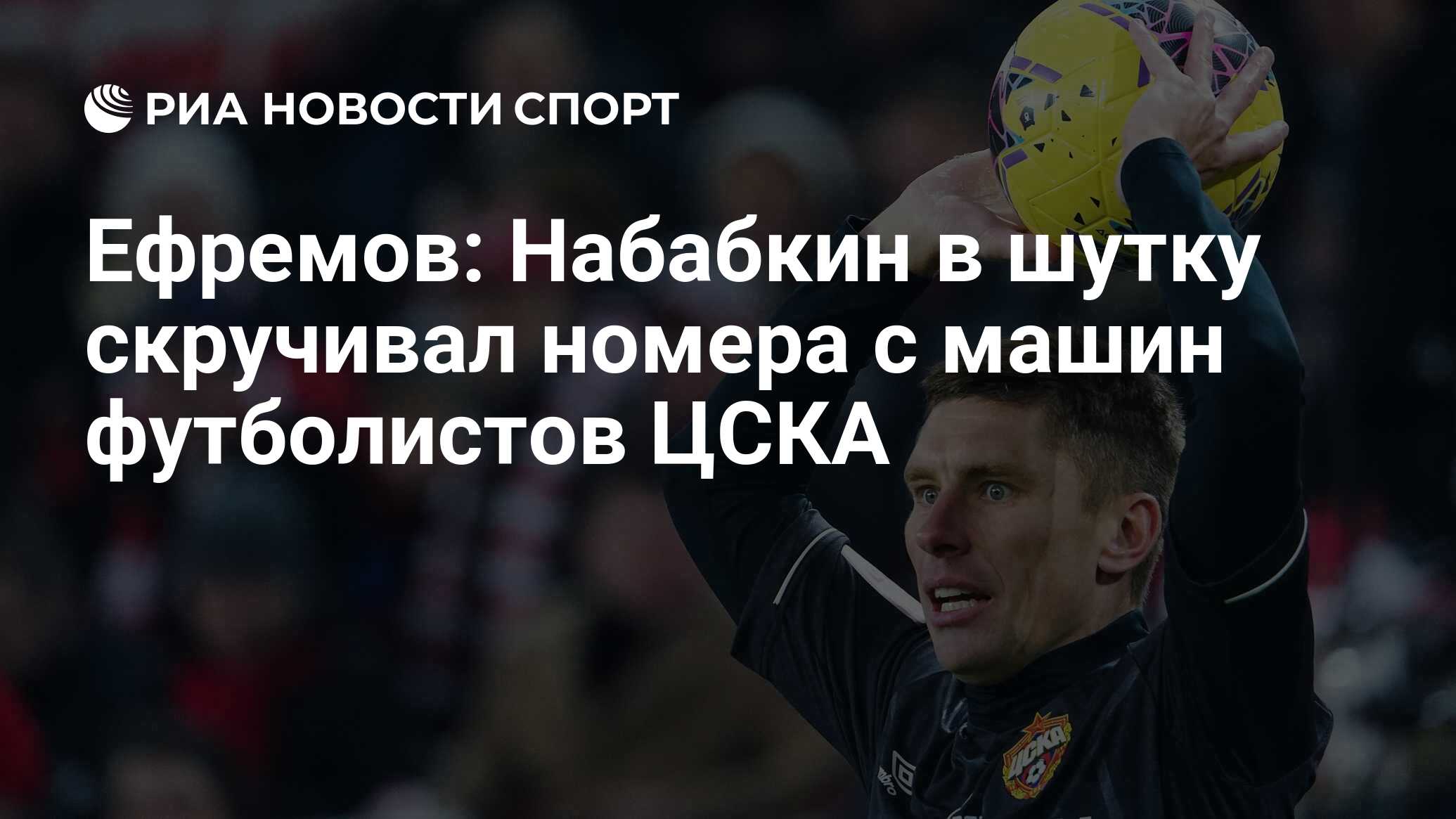 Ефремов: Набабкин в шутку скручивал номера с машин футболистов ЦСКА - РИА  Новости Спорт, 07.04.2020