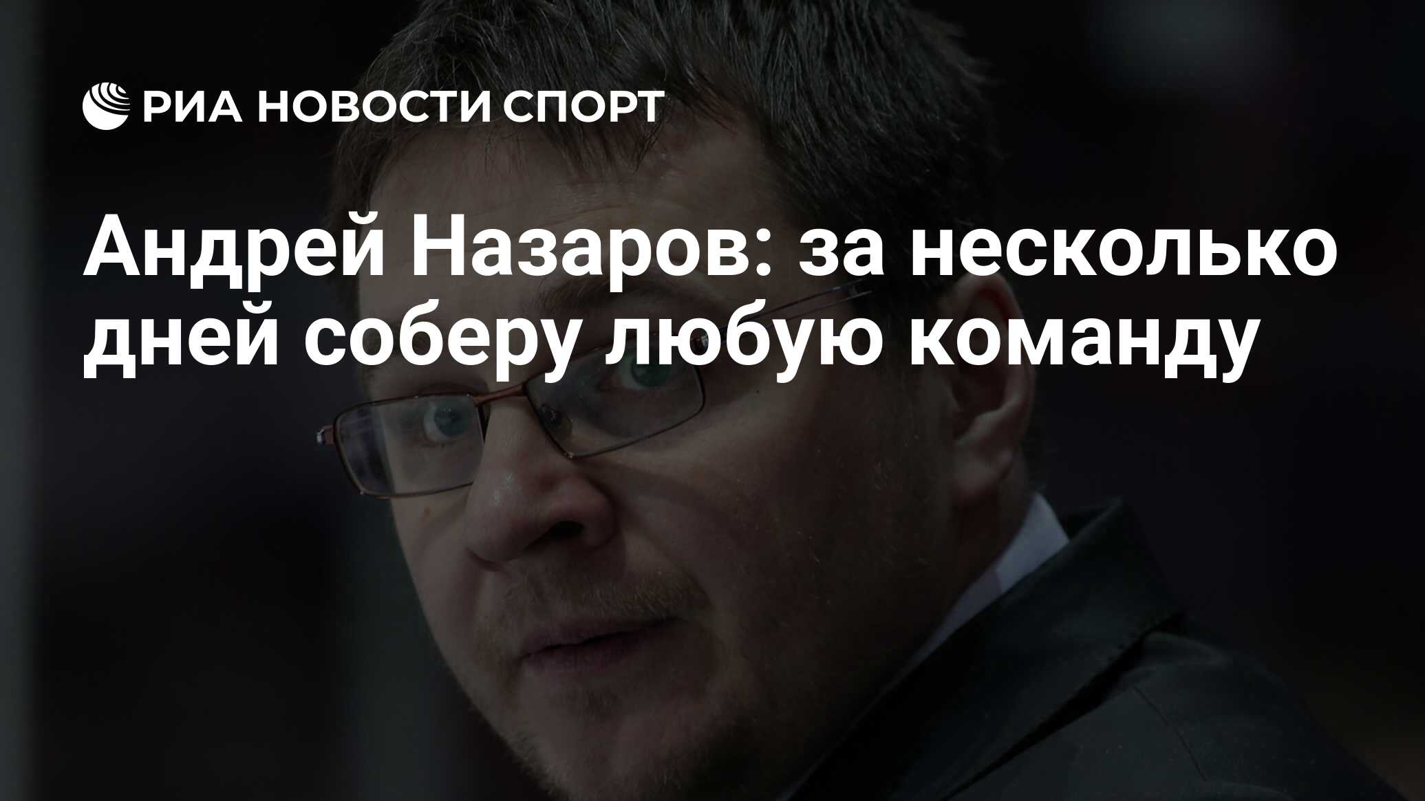 Андрей Назаров: за несколько дней соберу любую команду - РИА Новости Спорт,  09.04.2020