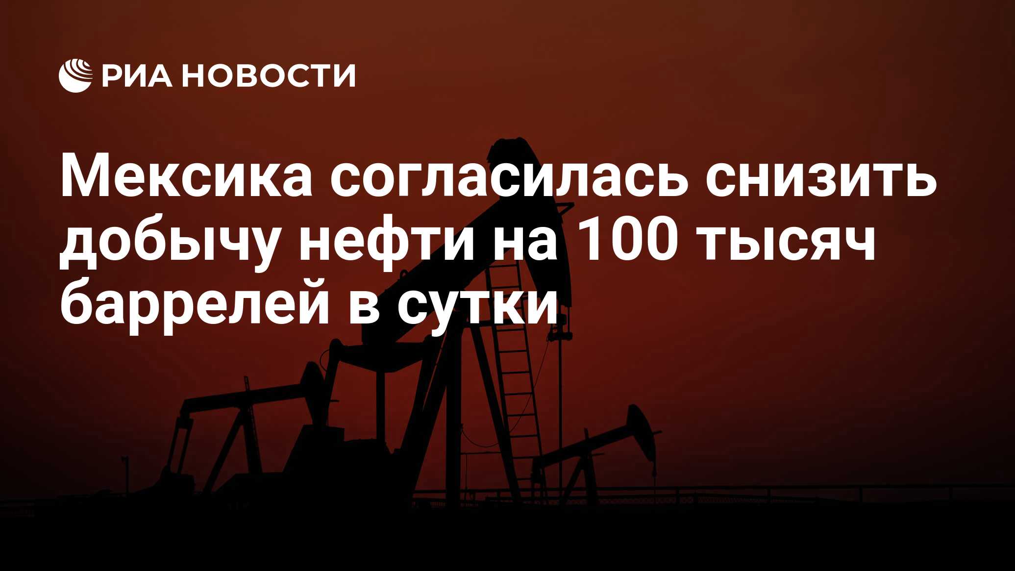 Мексика согласилась снизить добычу нефти на 100 тысяч баррелей в сутки -  РИА Новости, 10.04.2020