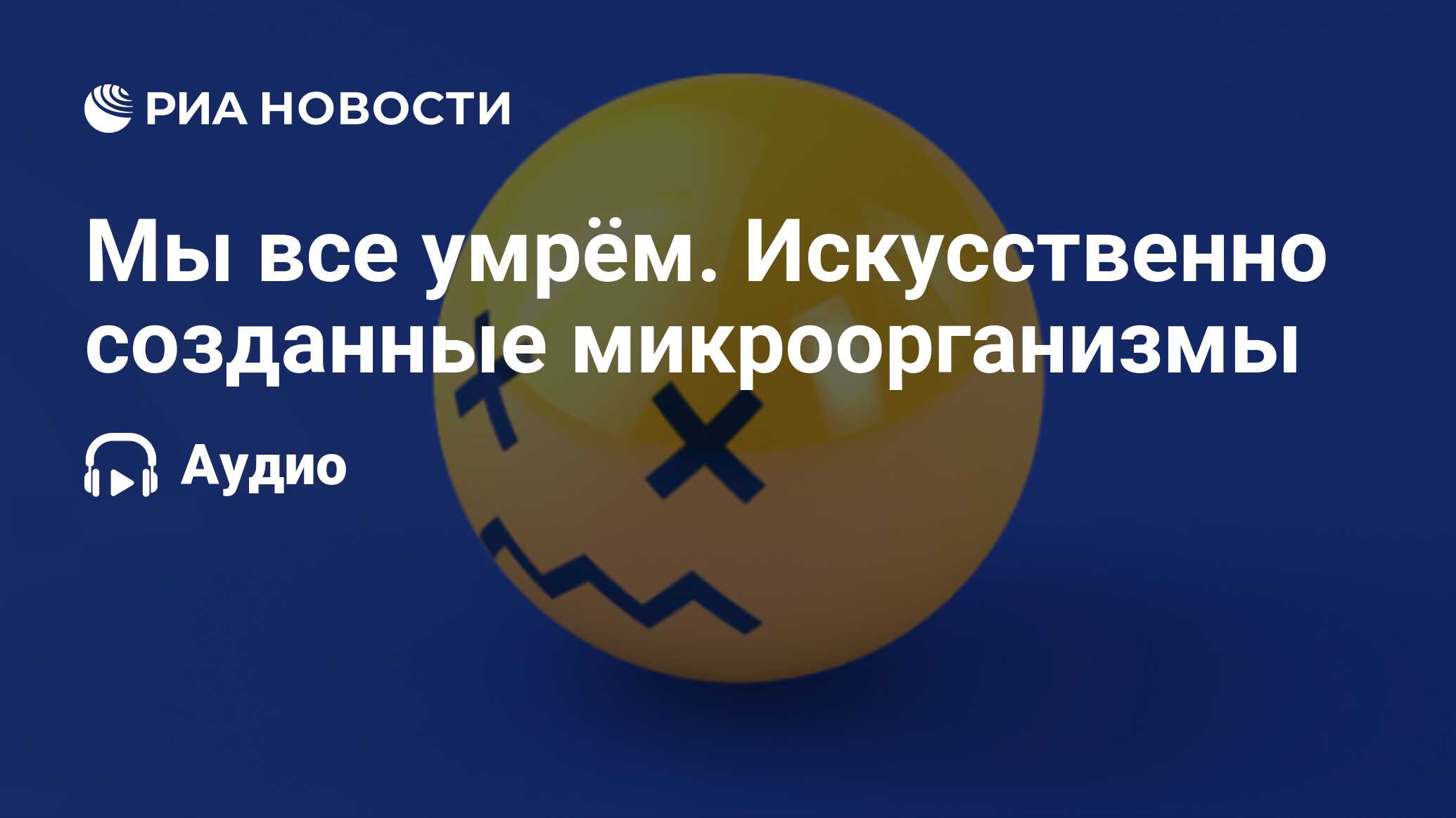 Мы все умрём. Искусственно созданные микроорганизмы - РИА Новости,  11.04.2020