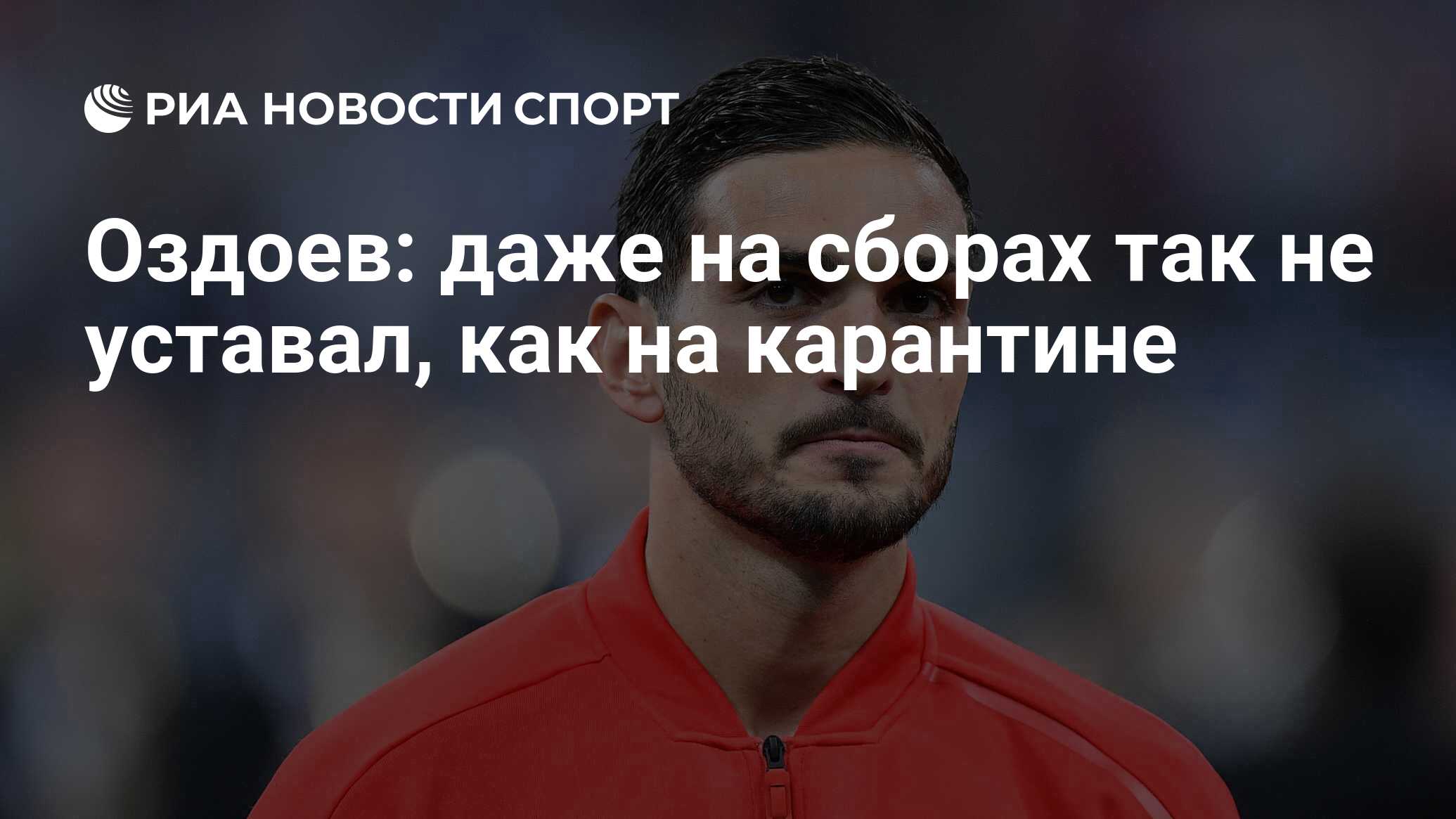 Оздоев: даже на сборах так не уставал, как на карантине - РИА Новости  Спорт, 13.04.2020