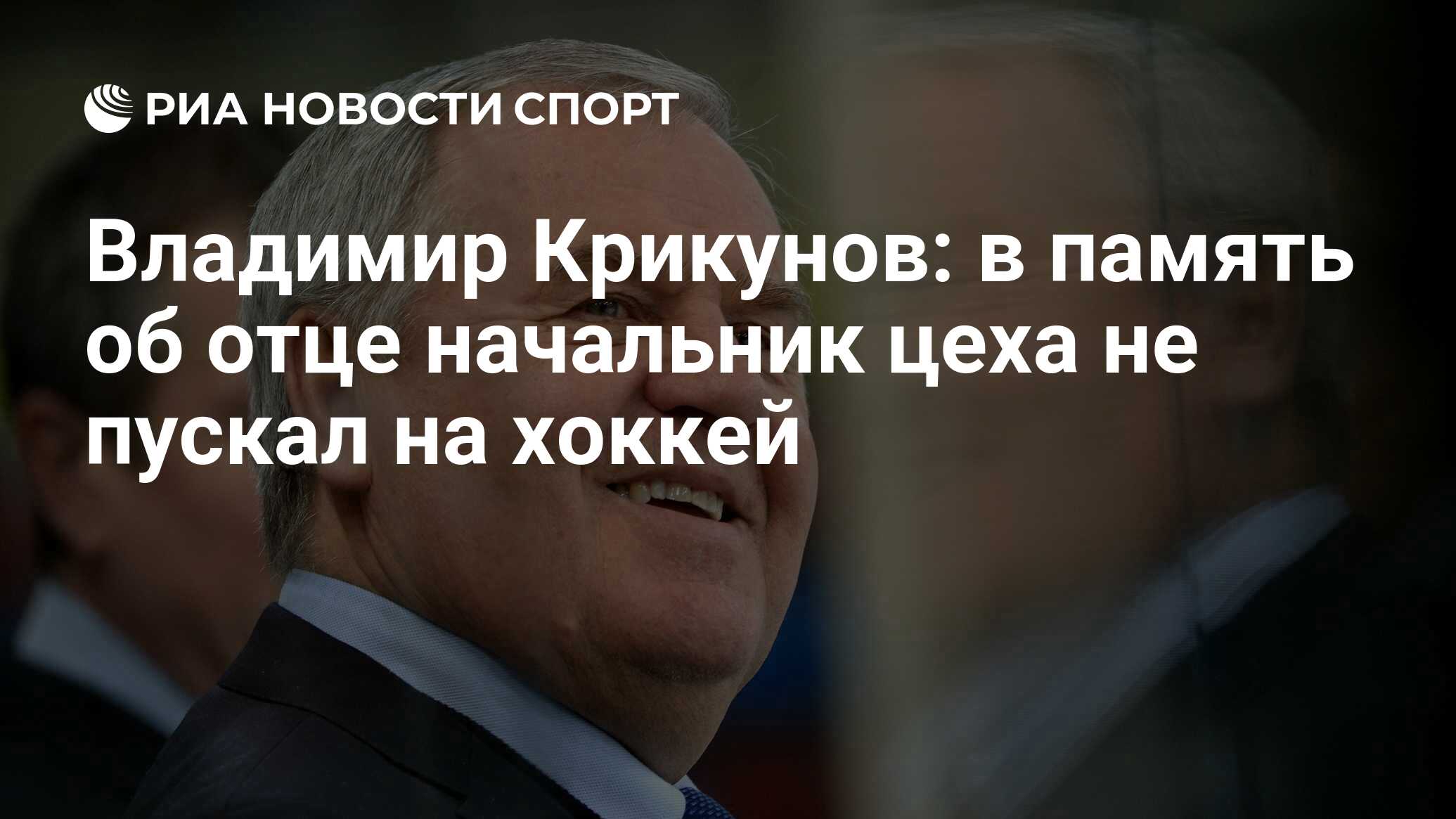 Владимир Крикунов: в память об отце начальник цеха не пускал на хоккей -  РИА Новости Спорт, 23.04.2020