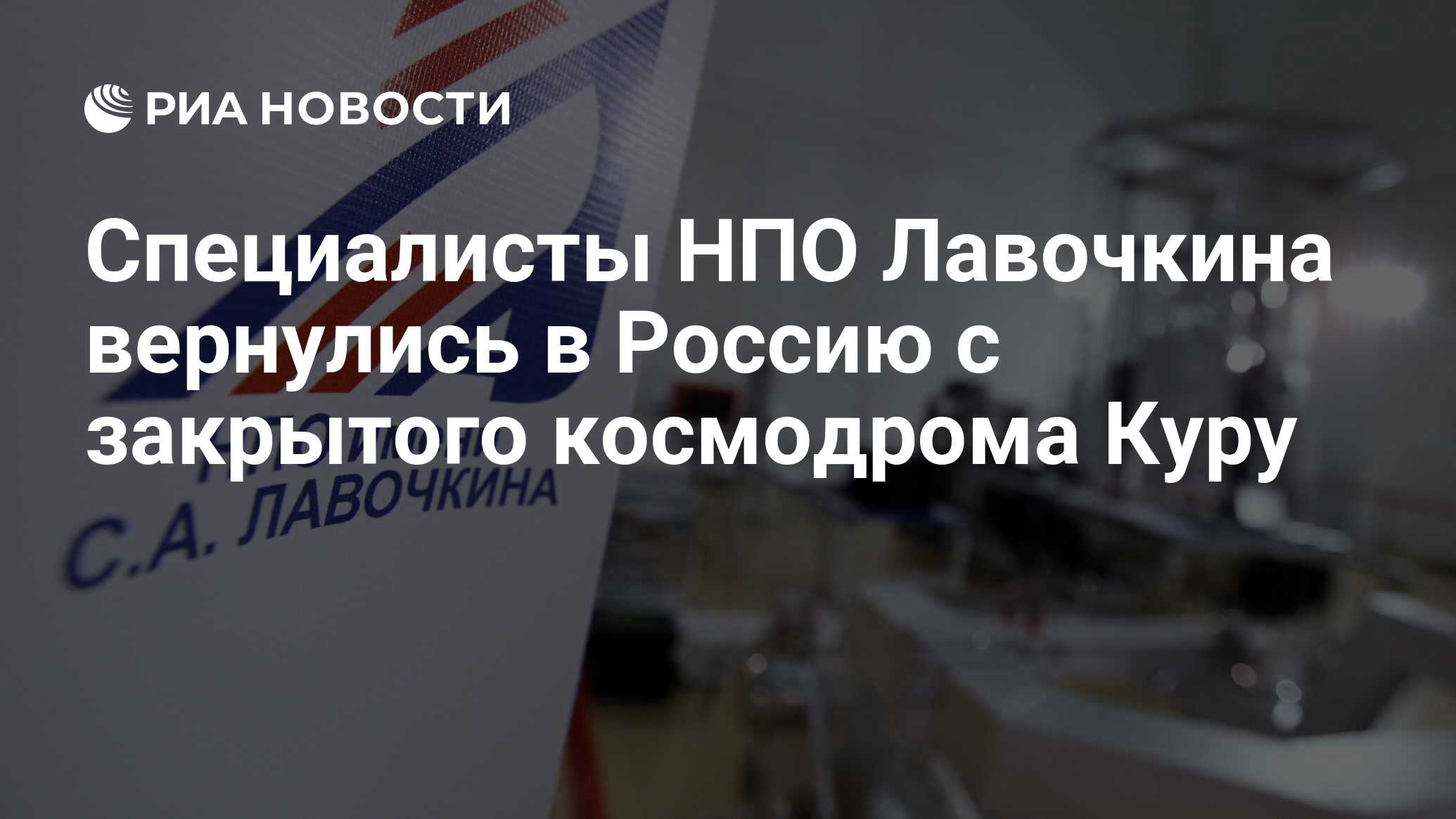 Специалисты НПО Лавочкина вернулись в Россию с закрытого космодрома