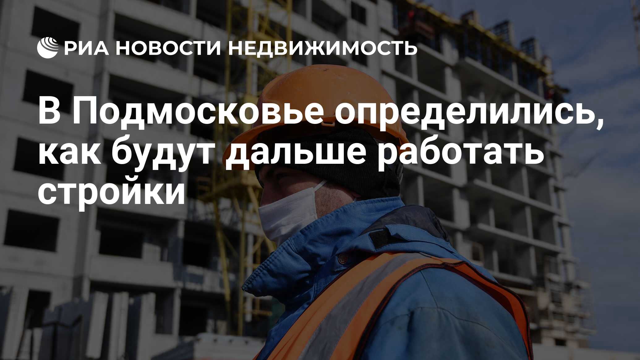 В Подмосковье определились, как будут дальше работать стройки -  Недвижимость РИА Новости, 28.04.2020