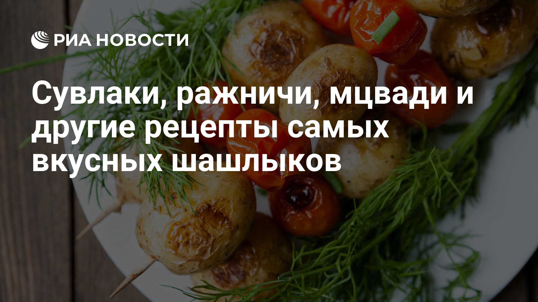 Сувлаки, ражничи, мцвади и другие рецепты самых вкусных шашлыков - РИА  Новости, 18.04.2022