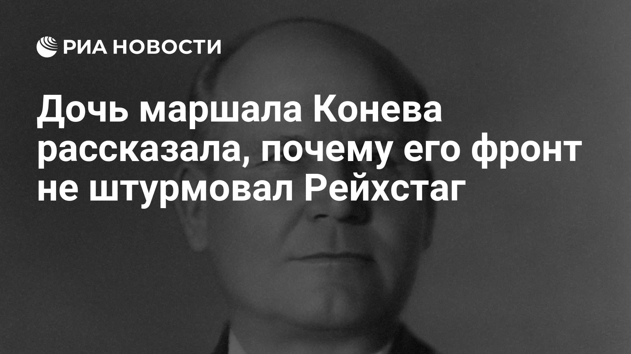 Дочь маршала Конева рассказала, почему его фронт не штурмовал Рейхстаг -  РИА Новости, 02.05.2020