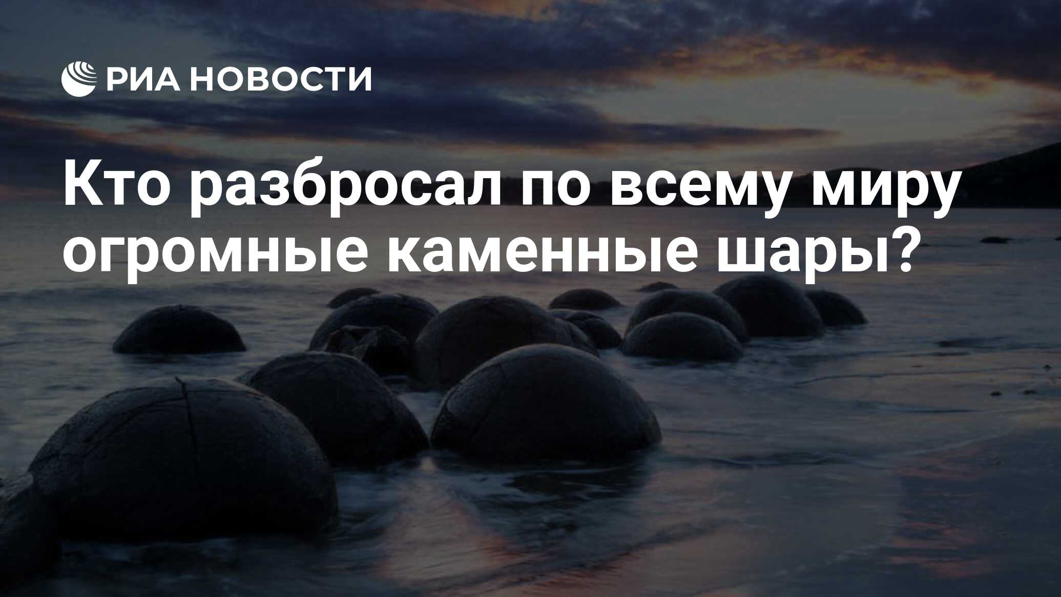 Кто разбросал по всему миру огромные каменные шары? - РИА Новости,  06.05.2020