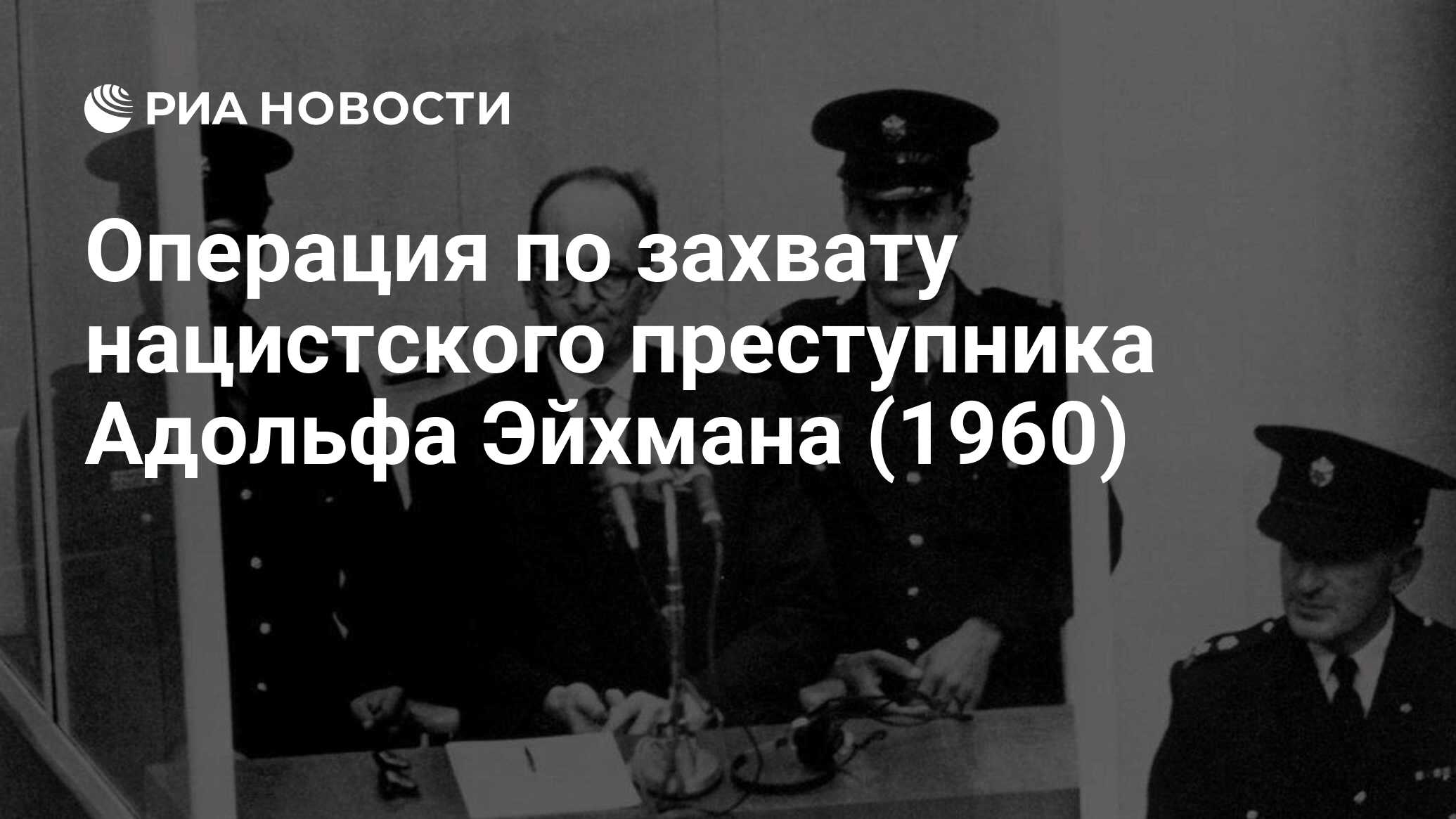 Операция по захвату нацистского преступника Адольфа Эйхмана (1960) - РИА  Новости, 11.05.2020