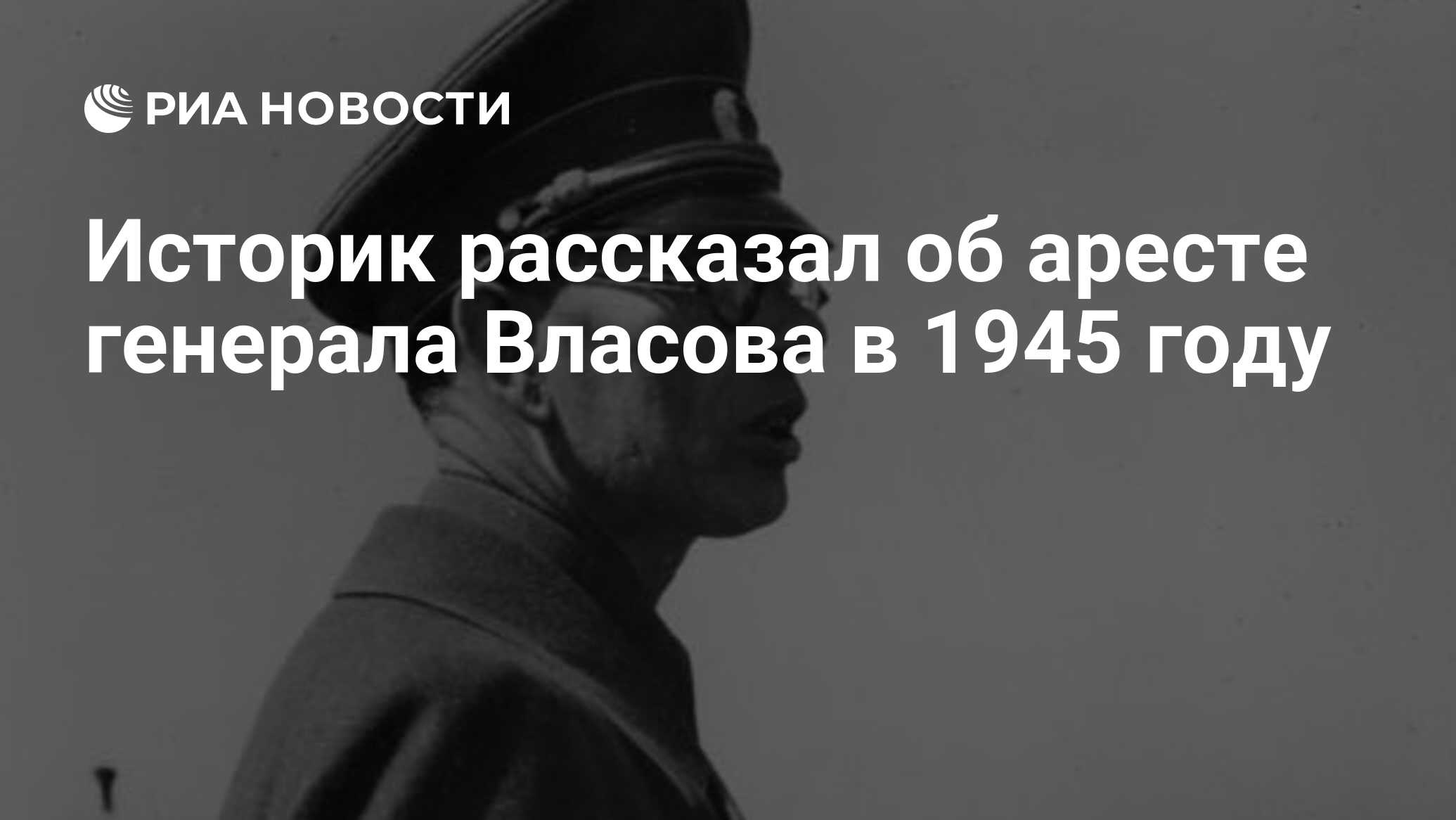 Историк рассказал об аресте генерала Власова в 1945 году - РИА Новости,  12.05.2020