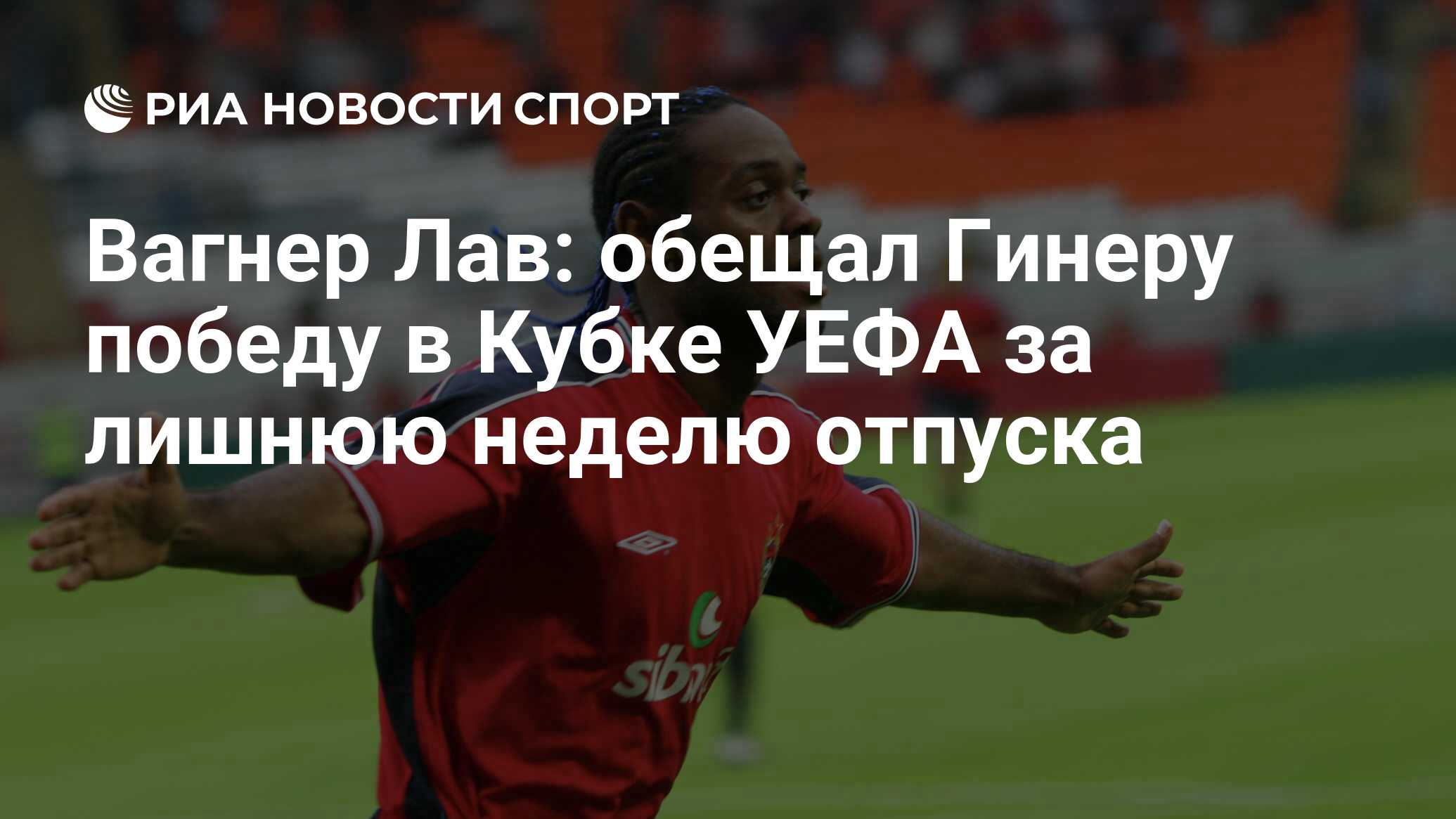 Вагнер Лав: обещал Гинеру победу в Кубке УЕФА за лишнюю неделю отпуска -  РИА Новости Спорт, 18.05.2020