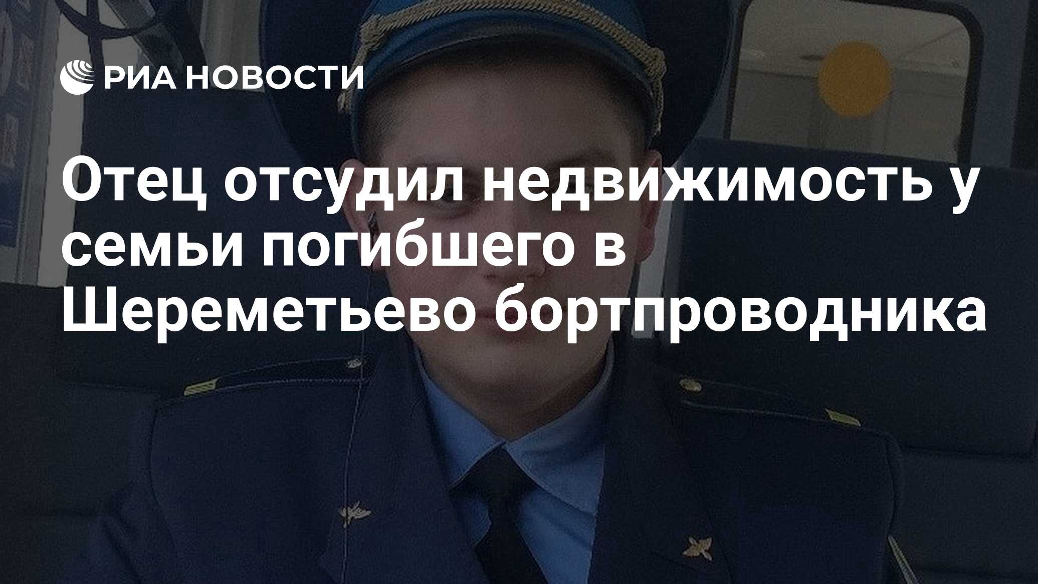 Отец отсудил недвижимость у семьи погибшего в Шереметьево бортпроводника -  РИА Новости, 18.05.2020