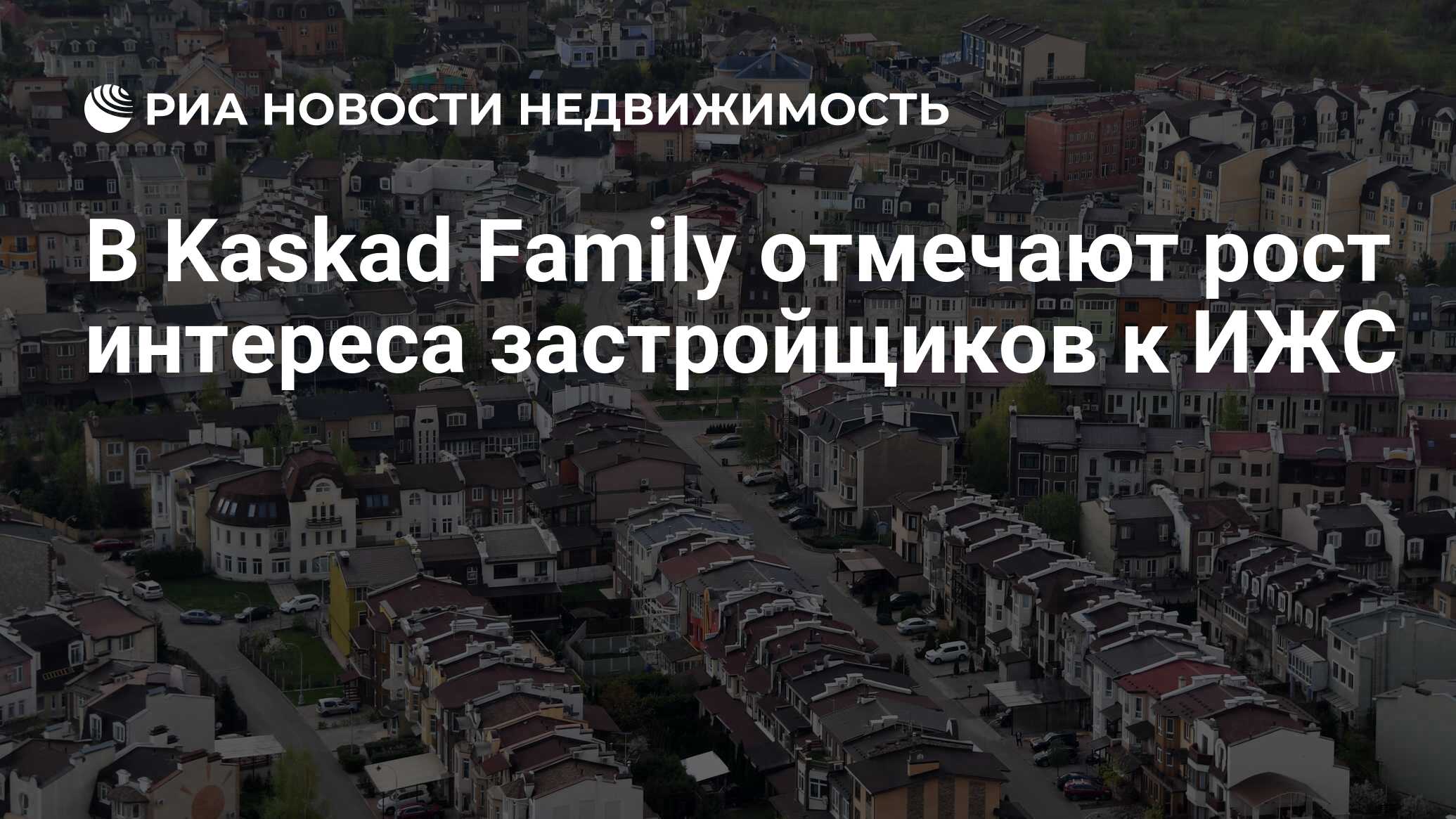 В Kaskad Family отмечают рост интереса застройщиков к ИЖС - Недвижимость  РИА Новости, 21.05.2021