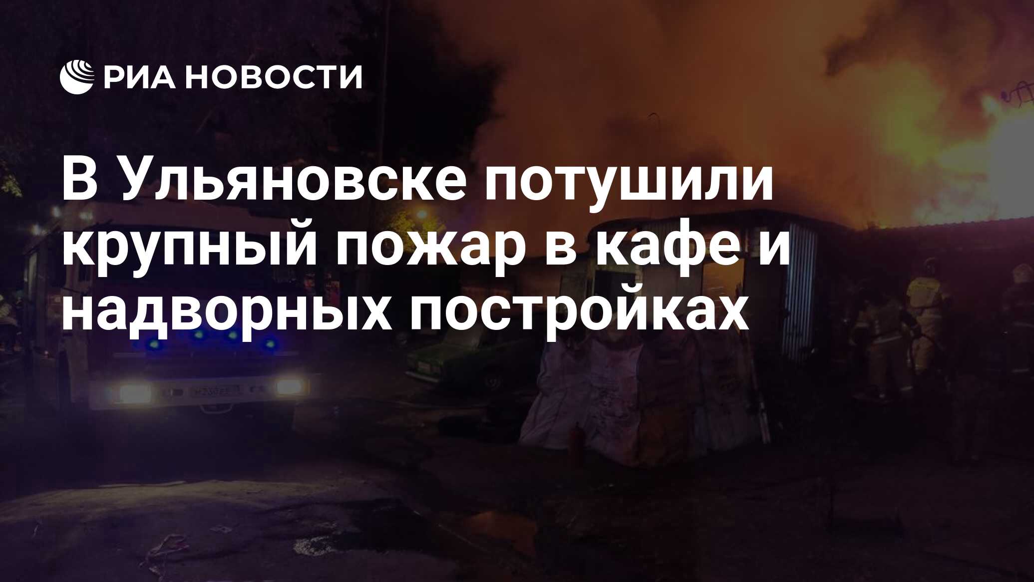 В Ульяновске потушили крупный пожар в кафе и надворных постройках - РИА  Новости, 30.05.2020