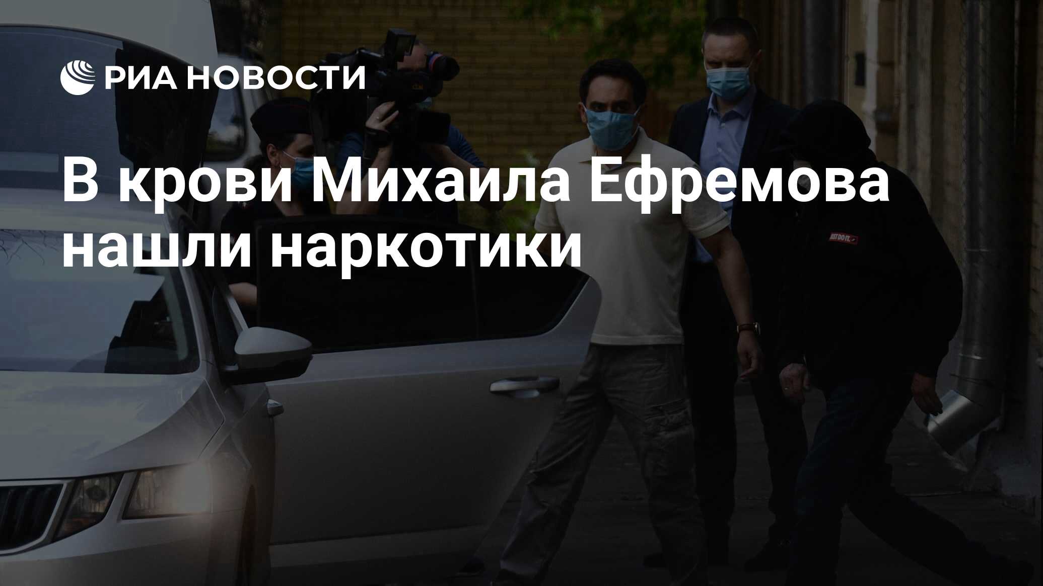 В крови Михаила Ефремова нашли наркотики - РИА Новости, 10.06.2020