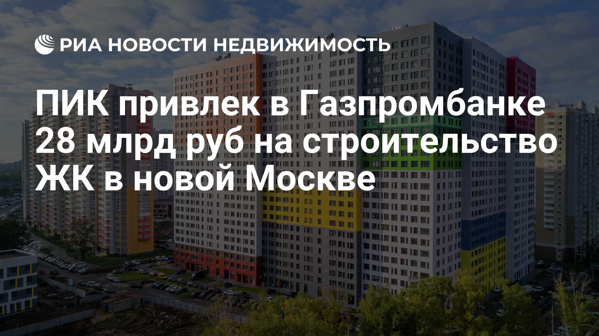 ПИК привлек в Газпромбанке 28 млрд руб на строительство ЖК в новой Москве -  Недвижимость РИА Новости, 18.06.2020