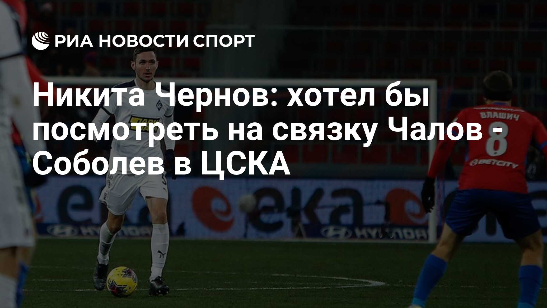 Никита Чернов: хотел бы посмотреть на связку Чалов - Соболев в ЦСКА - РИА  Новости Спорт, 27.12.2021