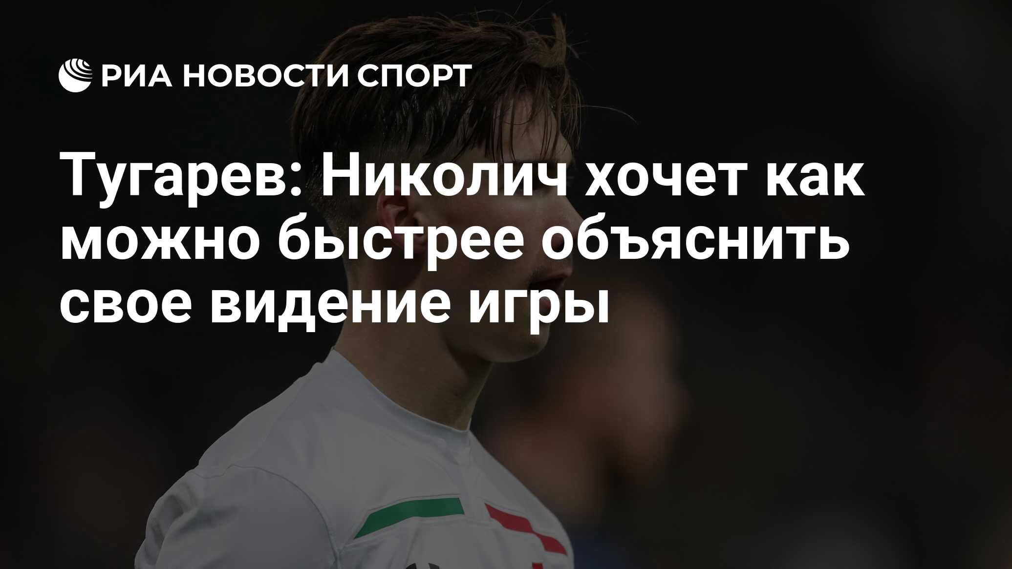 Тугарев: Николич хочет как можно быстрее объяснить свое видение игры - РИА  Новости Спорт, 29.06.2020