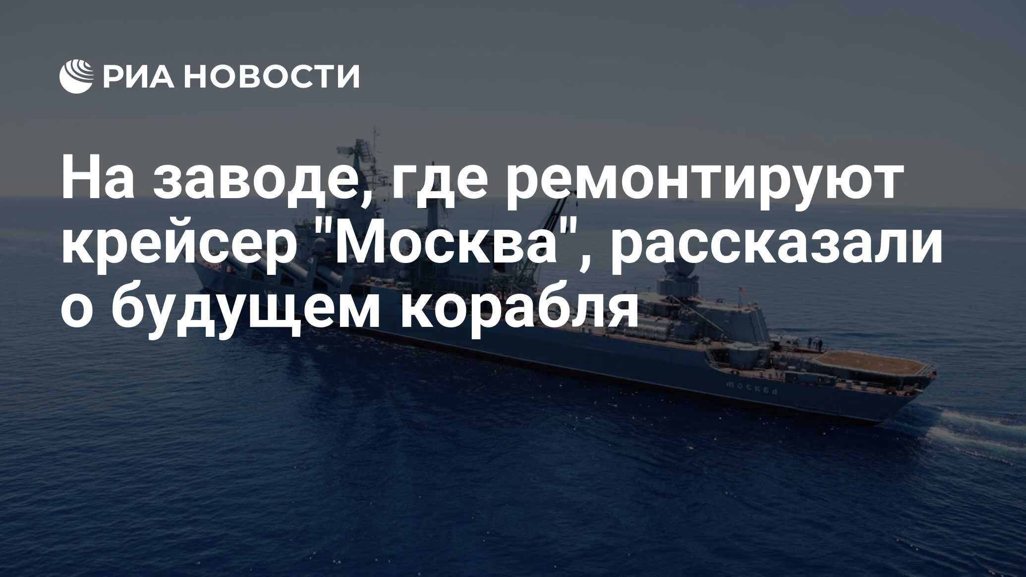 На заводе, где ремонтируют крейсер "Москва", рассказали о будущем корабля - РИА Новости, 03.07.2020