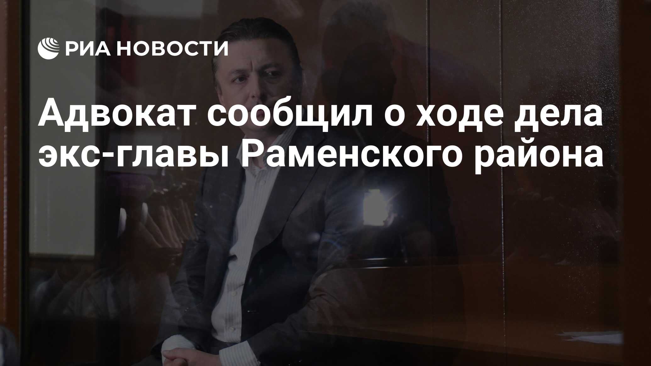 Адвокат сообщил о ходе дела экс-главы Раменского района - РИА Новости