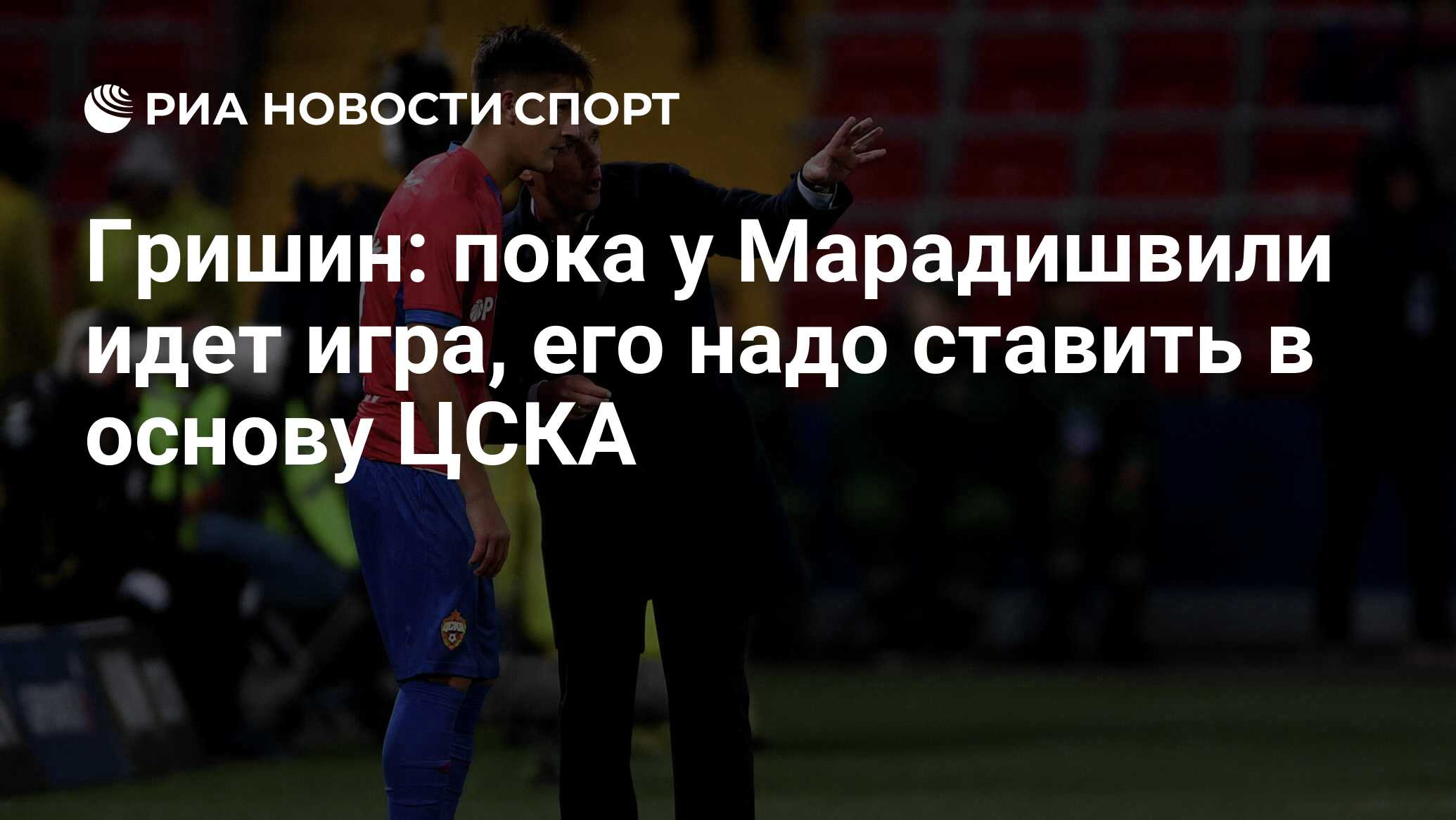 Гришин: пока у Марадишвили идет игра, его надо ставить в основу ЦСКА - РИА  Новости Спорт, 03.07.2020