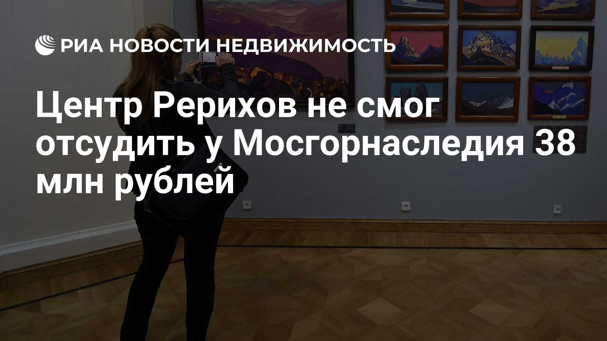 Центр Рерихов не смог отсудить у Мосгорнаследия 38 млн рублей -  Недвижимость РИА Новости, 07.07.2020