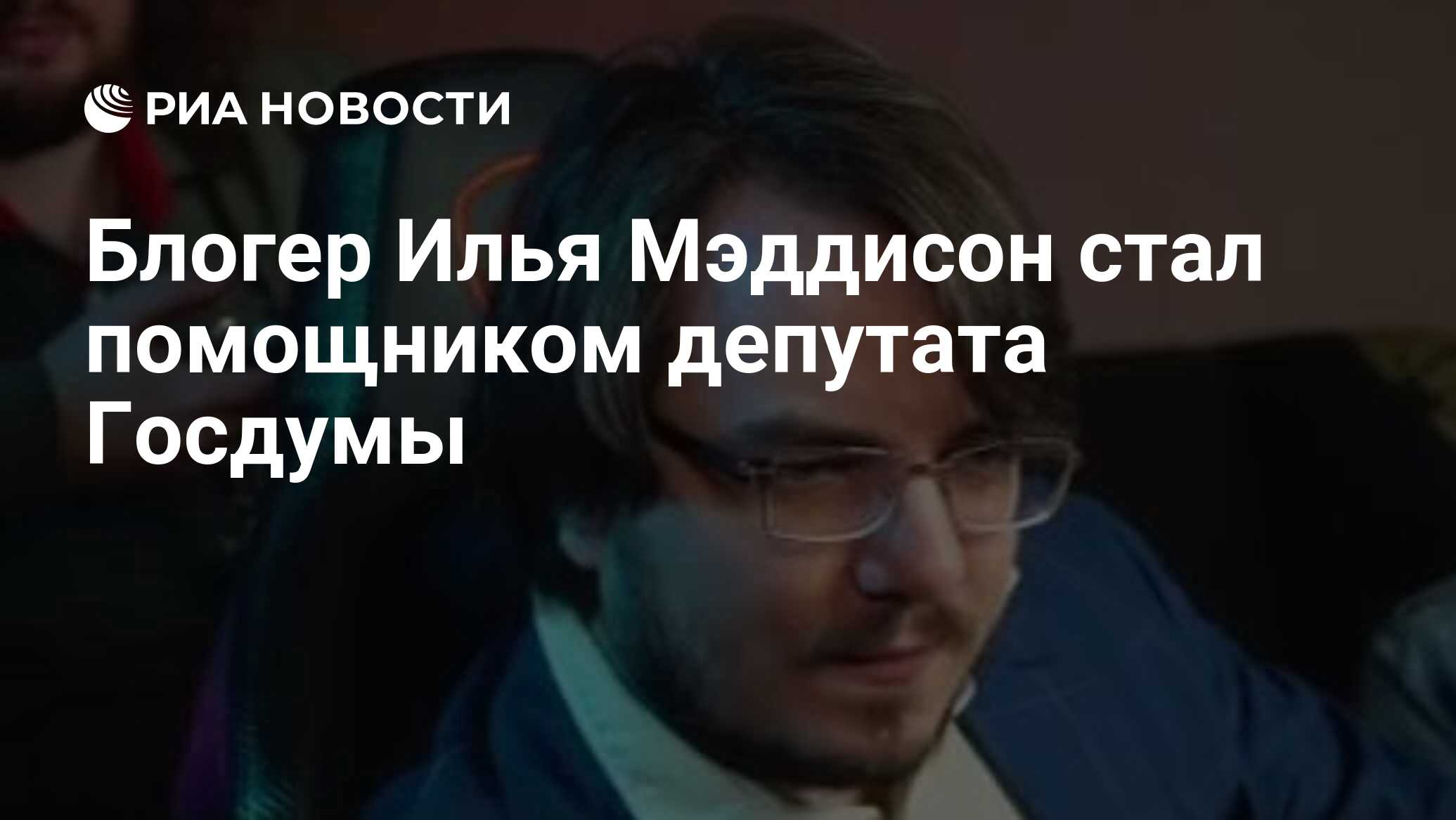 Блогер Илья Мэддисон стал помощником депутата Госдумы - РИА Новости,  16.07.2020