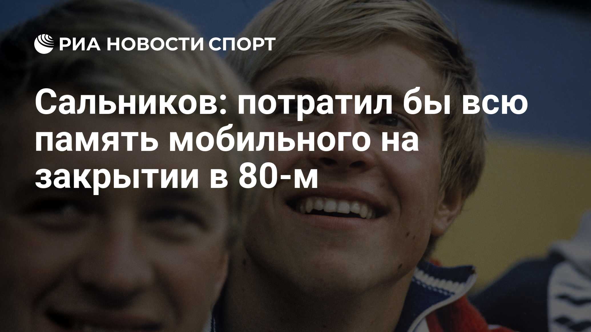 Сальников: потратил бы всю память мобильного на закрытии в 80-м - РИА  Новости Спорт, 22.07.2020