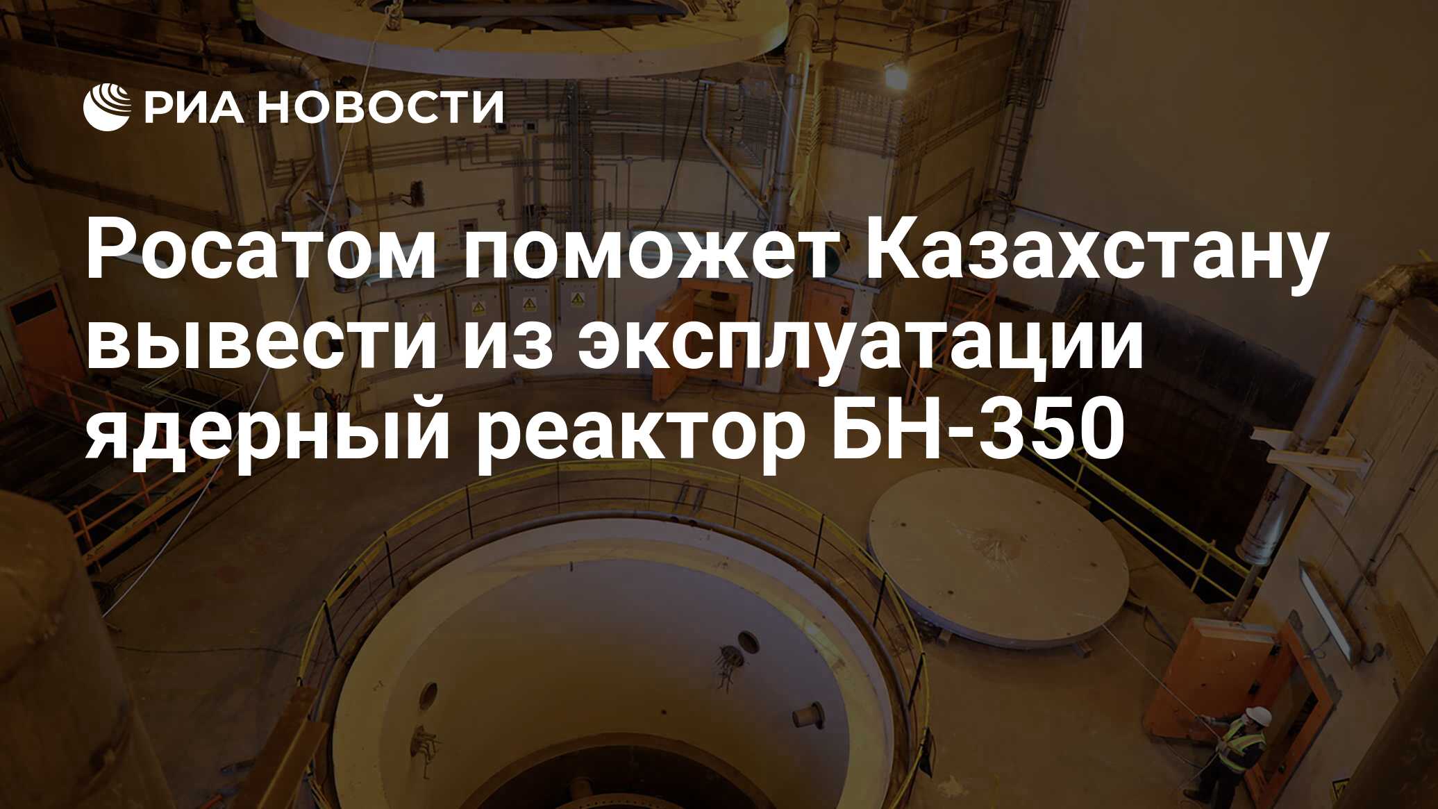 Росатом поможет Казахстану вывести из эксплуатации ядерный реактор БН-350 -  РИА Новости, 31.07.2020