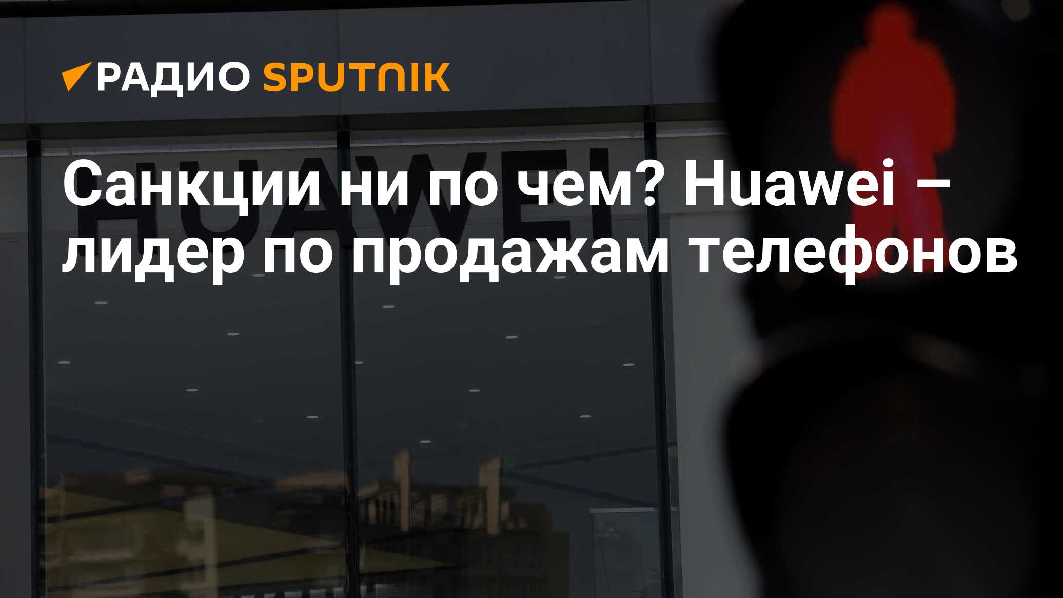 Санкции ни по чем? Huawei – лидер по продажам телефонов - Радио Sputnik,  30.07.2020